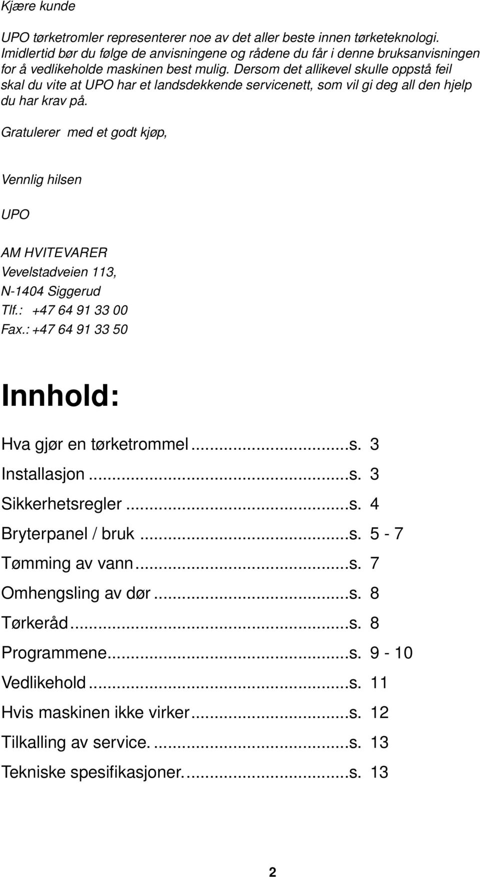 Dersom det allikevel skulle oppstå feil skal du vite at UPO har et landsdekkende servicenett, som vil gi deg all den hjelp du har krav på.