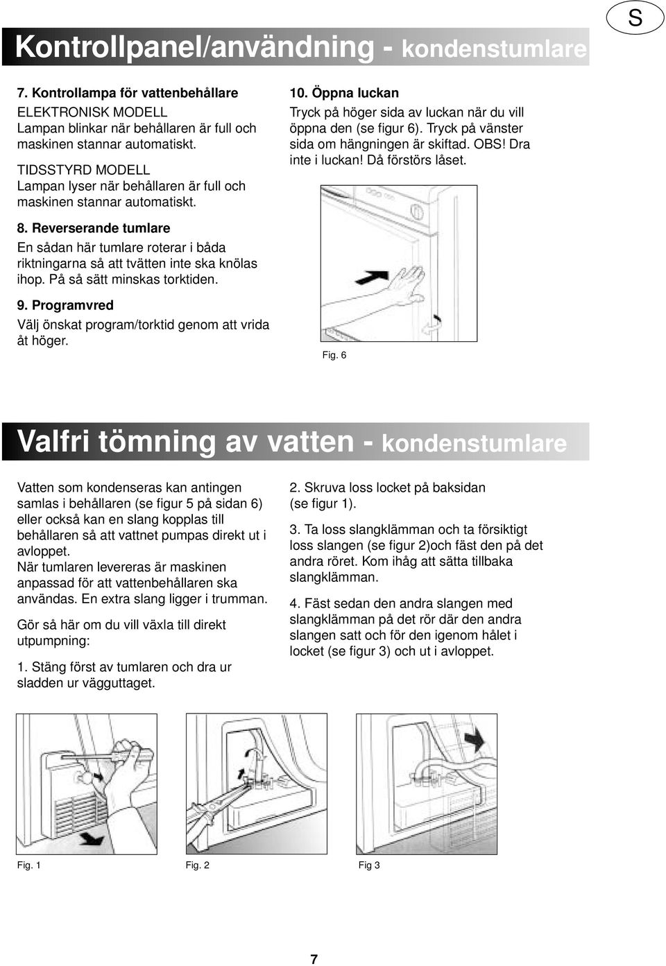 Tryck på vänster sida om hängningen är skiftad. OBS! Dra inte i luckan! Då förstörs låset. 8. Reverserande tumlare En sådan här tumlare roterar i båda riktningarna så att tvätten inte ska knölas ihop.