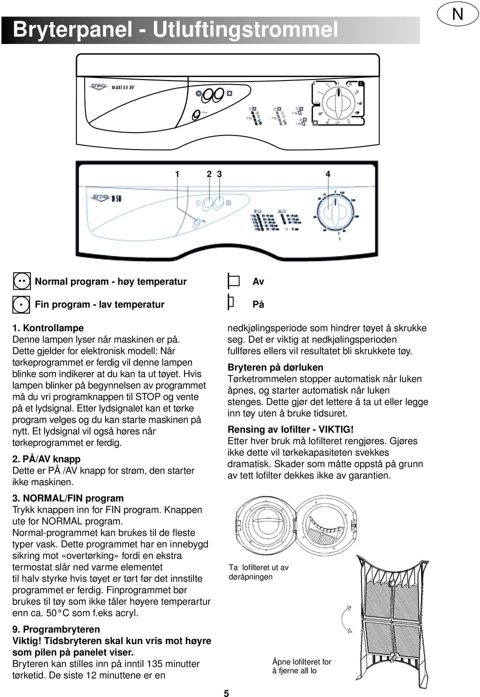 Hvis lampen blinker på begynnelsen av programmet må du vri programknappen til STOP og vente på et lydsignal. Etter lydsignalet kan et tørke program velges og du kan starte maskinen på nytt.