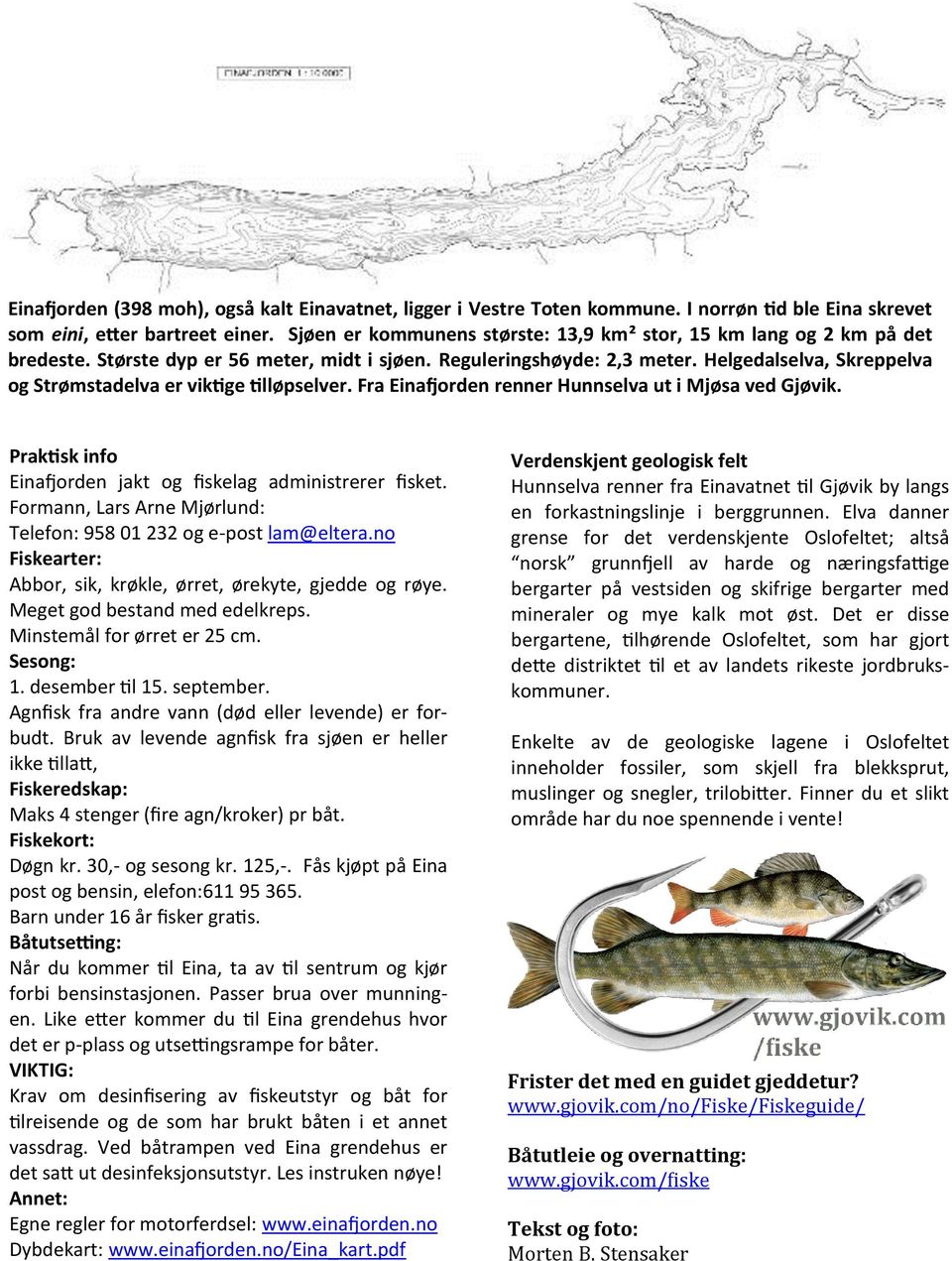 Helgedalselva, Skreppelva og Strømstadelva er viktige tilløpselver. Fra Einafjorden renner Hunnselva ut i Mjøsa ved Gjøvik. Praktisk info Einafjorden jakt og fiskelag administrerer fisket.