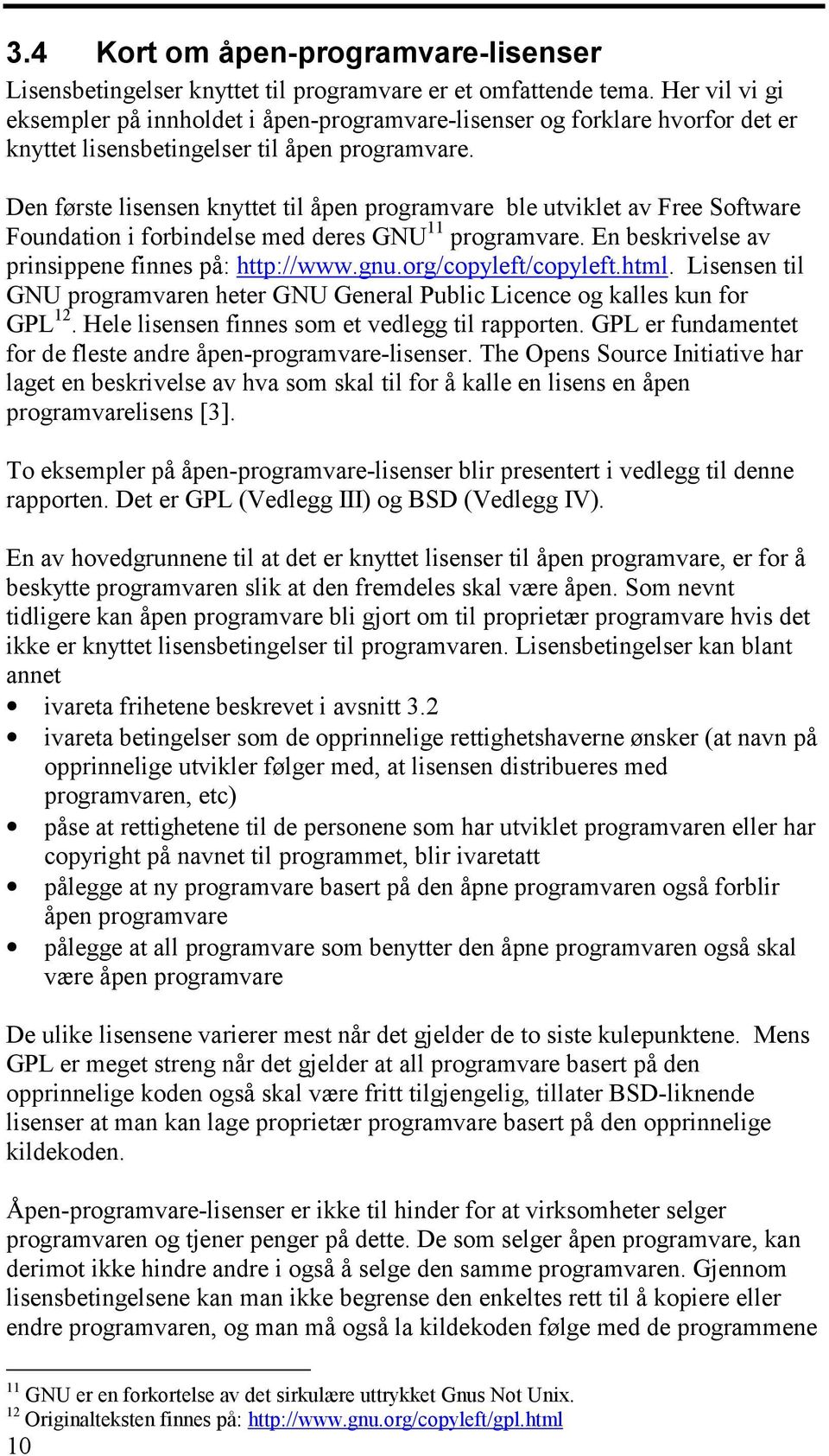 Den første lisensen knyttet til åpen programvare ble utviklet av Free Software Foundation i forbindelse med deres GNU 11 programvare. En beskrivelse av prinsippene finnes på: http://www.gnu.