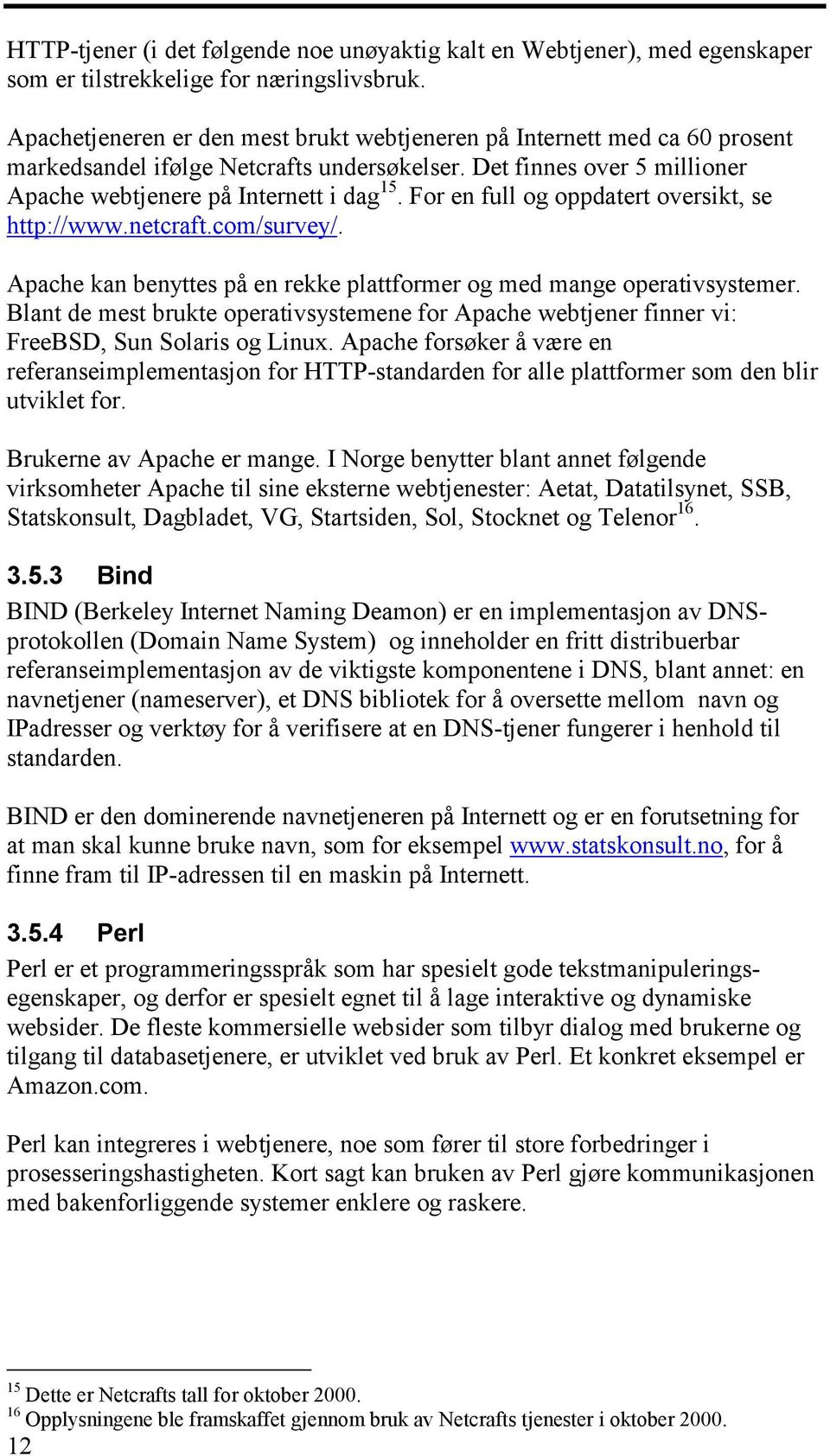 For en full og oppdatert oversikt, se http://www.netcraft.com/survey/. Apache kan benyttes på en rekke plattformer og med mange operativsystemer.