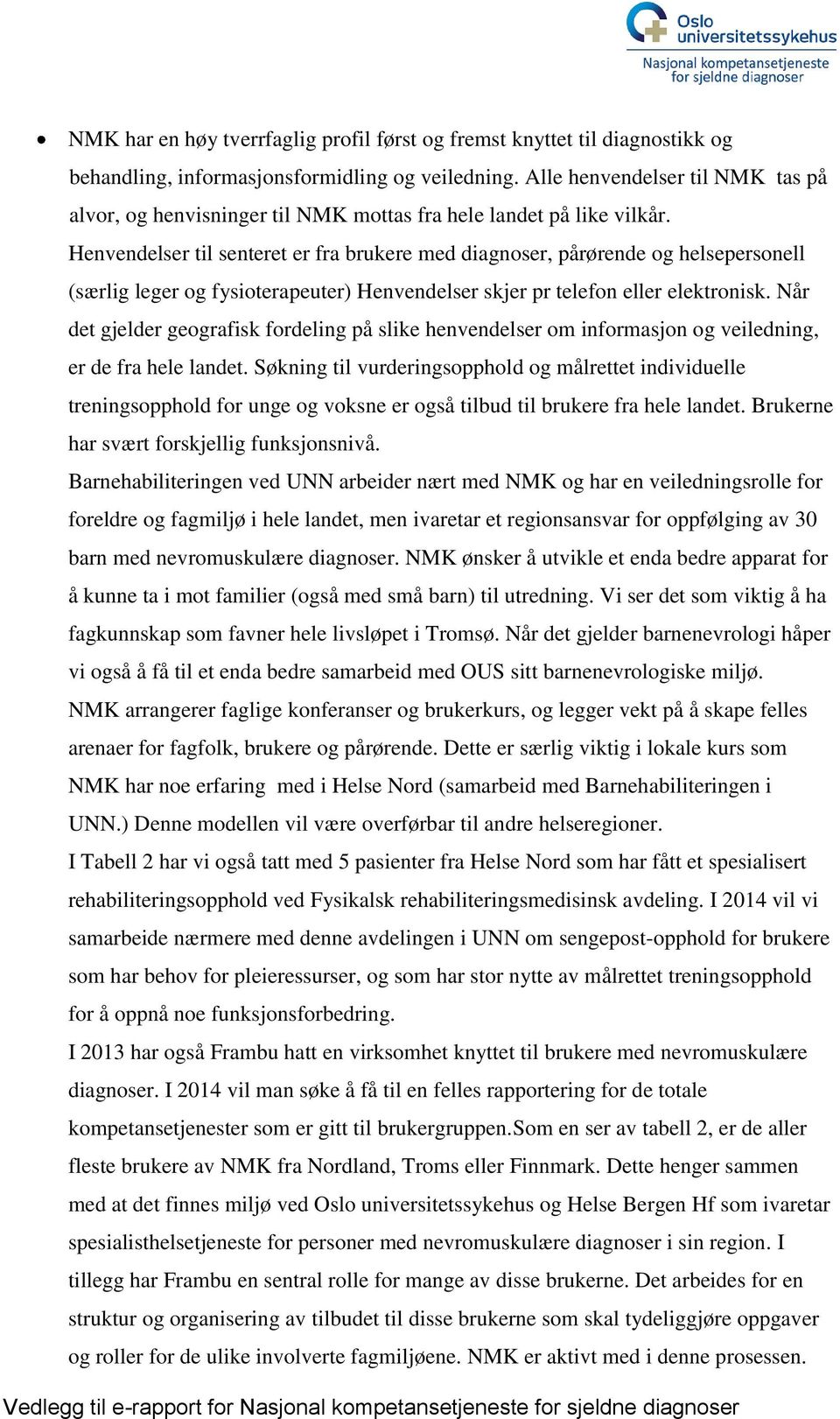 Henvendelser til senteret er fra brukere med diagnoser, pårørende og helsepersonell (særlig leger og fysioterapeuter) Henvendelser skjer pr telefon eller elektronisk.