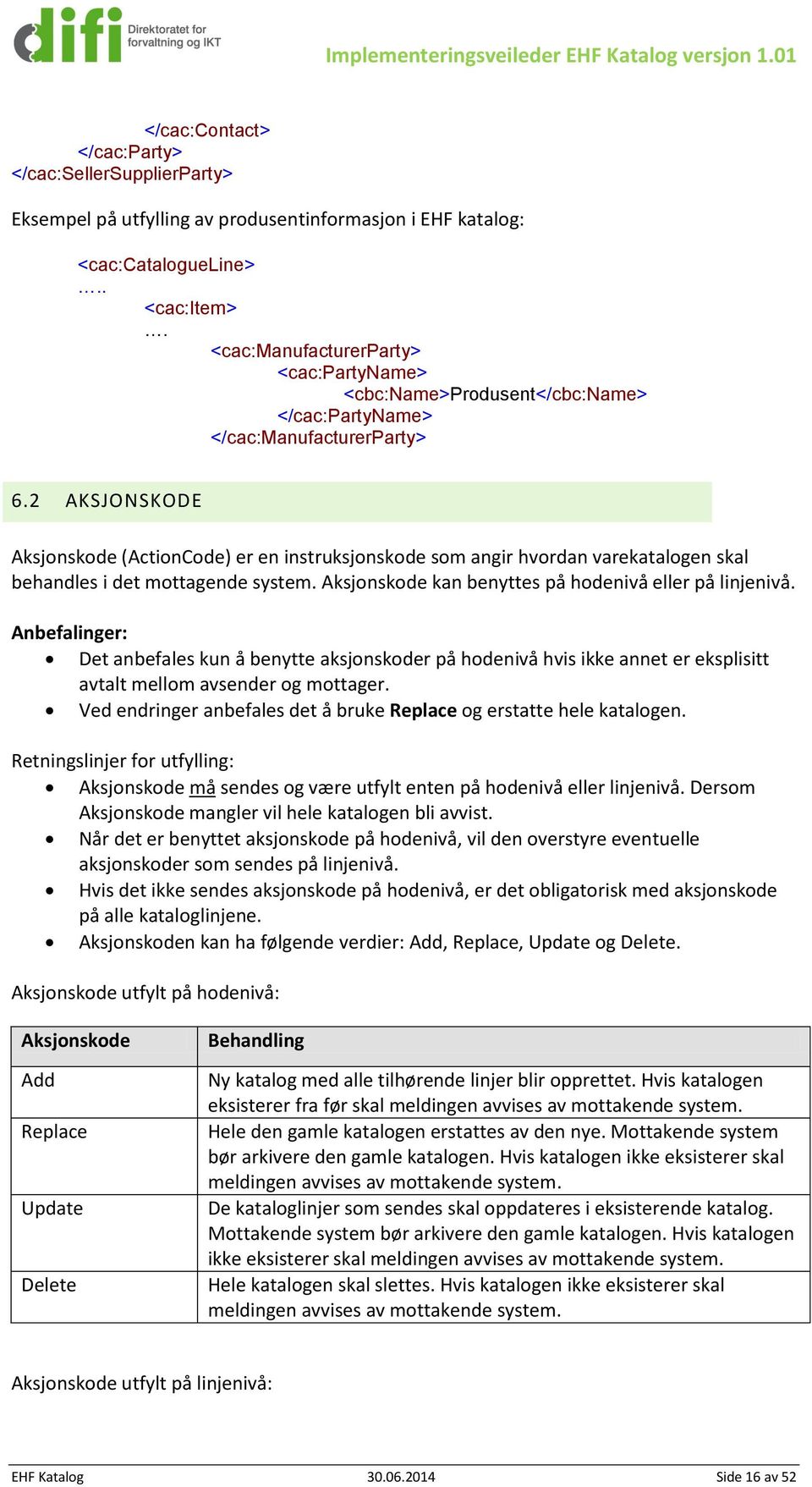 2 AKSJONSKODE Aksjonskode (ActionCode) er en instruksjonskode som angir hvordan varekatalogen skal behandles i det mottagende system. Aksjonskode kan benyttes på hodenivå eller på linjenivå.