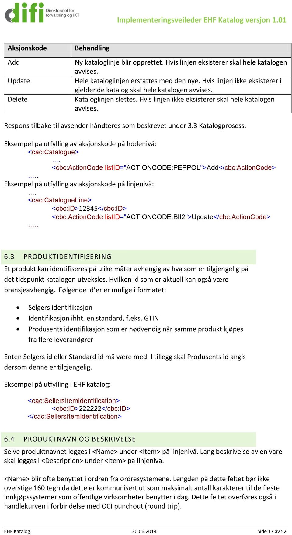 Respons tilbake til avsender håndteres som beskrevet under 3.3 Katalogprosess. Eksempel på utfylling av aksjonskode på hodenivå: <cac:catalogue>.