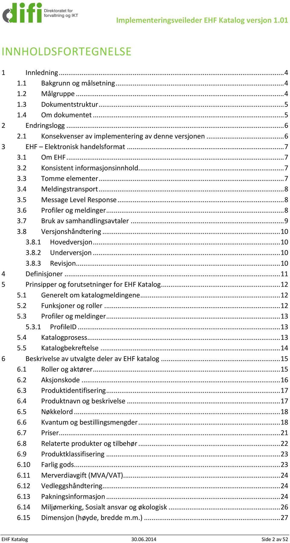 5 Message Level Response... 8 3.6 Profiler og meldinger... 8 3.7 Bruk av samhandlingsavtaler... 9 3.8 Versjonshåndtering... 10 3.8.1 Hovedversjon... 10 3.8.2 Underversjon... 10 3.8.3 Revisjon.