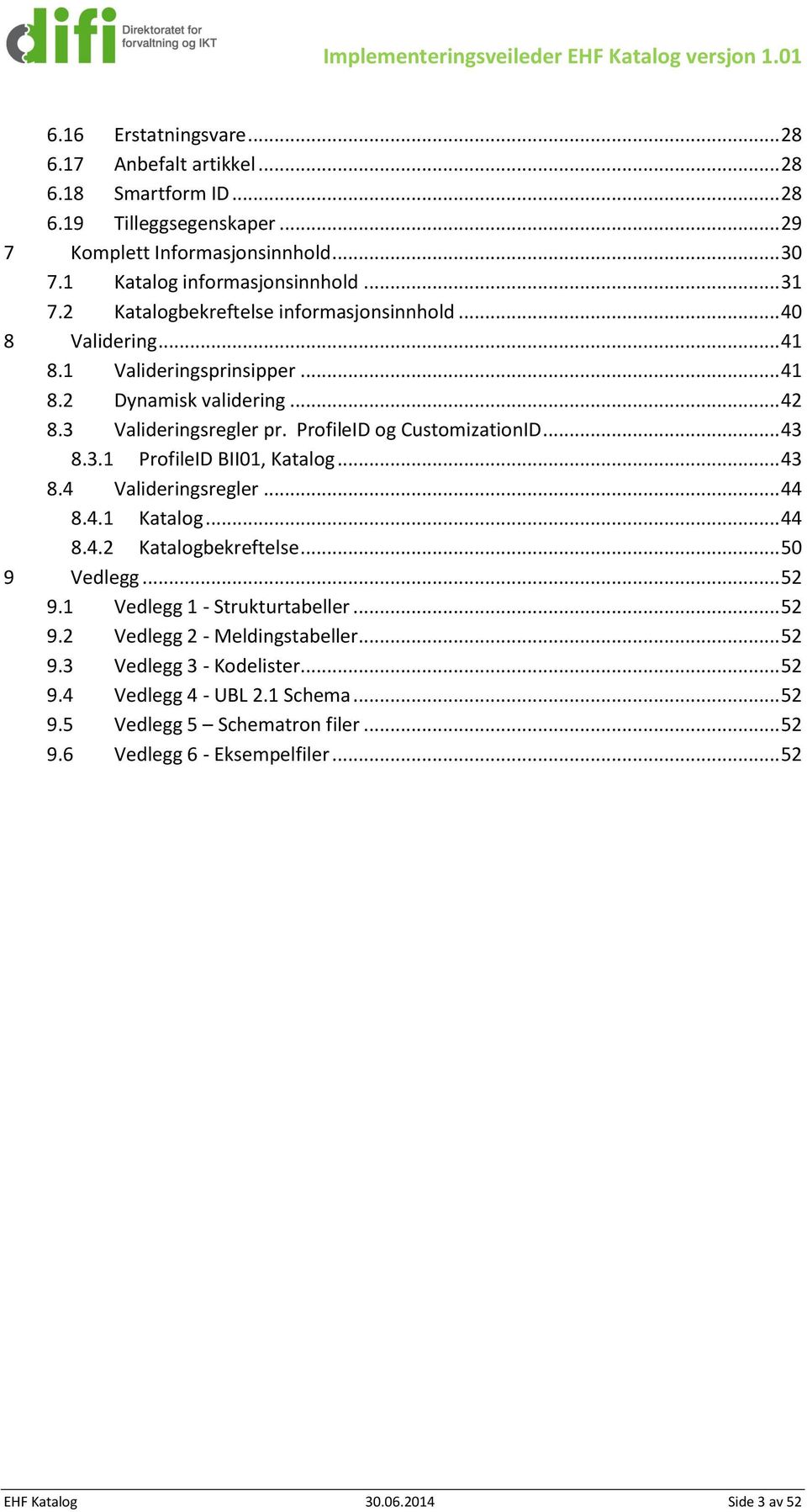 3.1 ProfileID BII01, Katalog... 43 8.4 Valideringsregler... 44 8.4.1 Katalog... 44 8.4.2 Katalogbekreftelse... 50 9 Vedlegg... 52 9.1 Vedlegg 1 - Strukturtabeller... 52 9.2 Vedlegg 2 - Meldingstabeller.