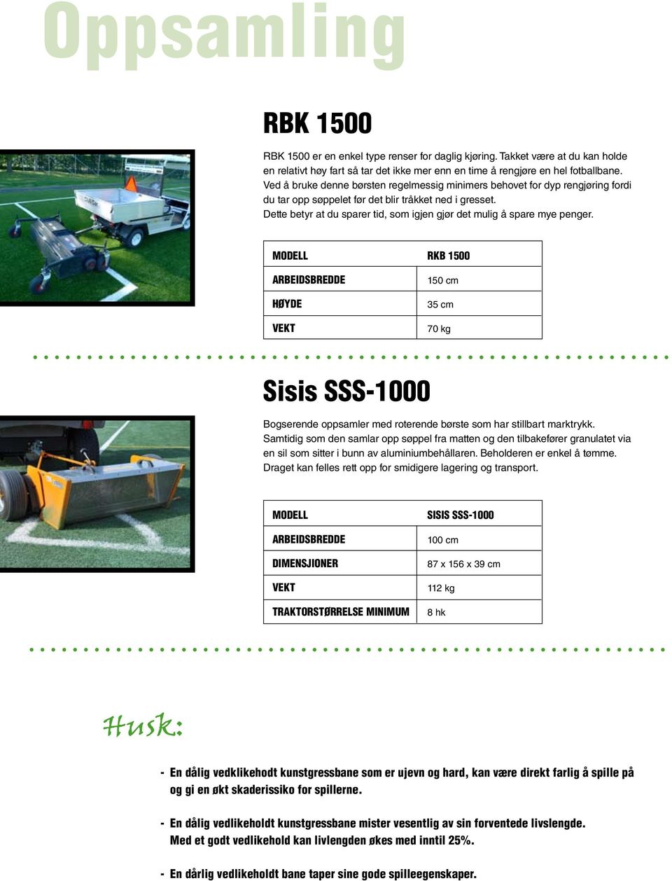 Dette betyr at du sparer tid, som igjen gjør det mulig å spare mye penger. Høyde RKB 1500 150 cm 35 cm 70 kg Sisis SSS-1000 Bogserende oppsamler med roterende børste som har stillbart marktrykk.
