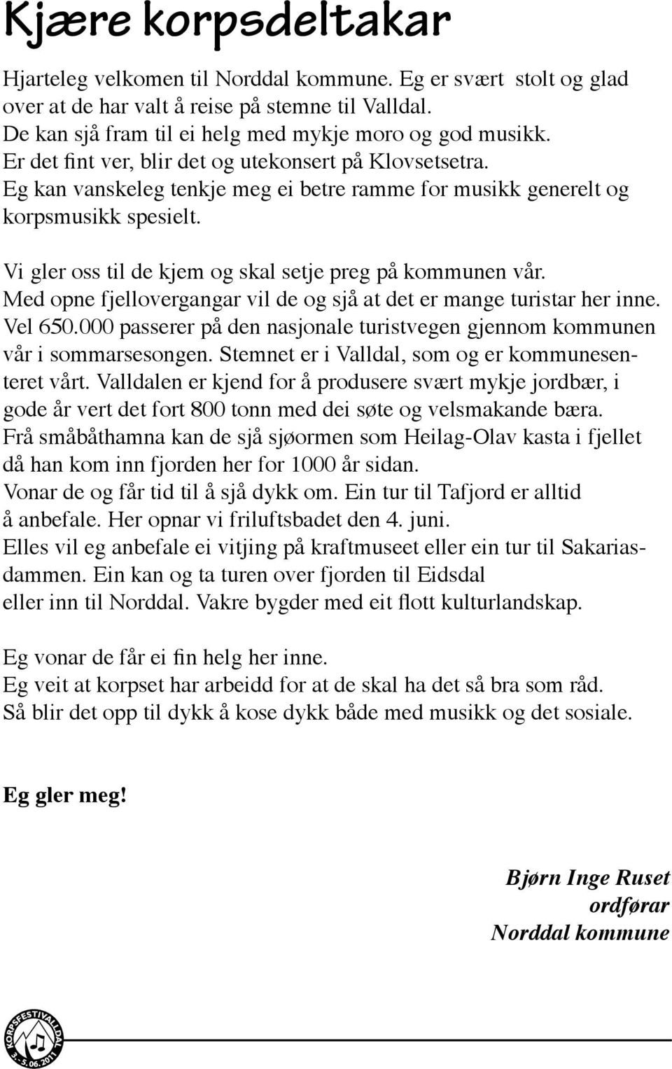 Vi gler oss til de kjem og skal setje preg på kommunen vår. Med opne fjellovergangar vil de og sjå at det er mange turistar her inne. Vel 650.