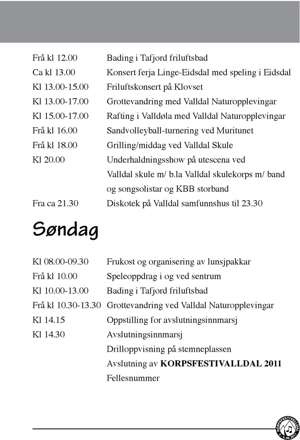 00 Grilling/middag ved Valldal Skule Kl 20.00 Underhaldningsshow på utescena ved Valldal skule m/ b.la Valldal skulekorps m/ band og songsolistar og KBB storband Fra ca 21.