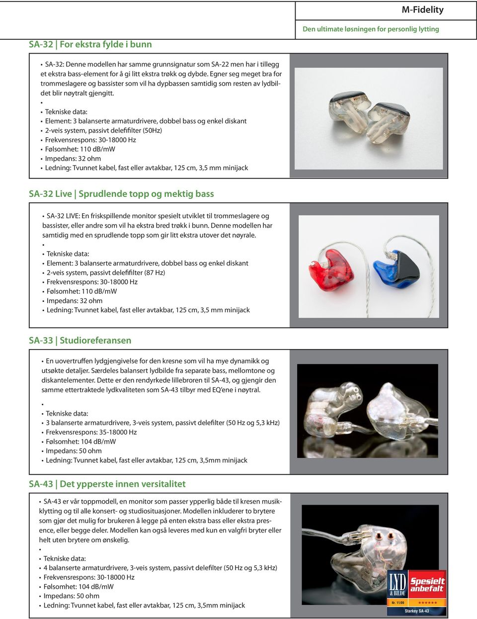 Element: 3 balanserte armaturdrivere, dobbel bass og enkel diskant 2-veis system, passivt delefifilter (50Hz) Frekvensrespons: 30-18000 Hz Følsomhet: 110 db/mw Ledning: Tvunnet kabel, fast eller