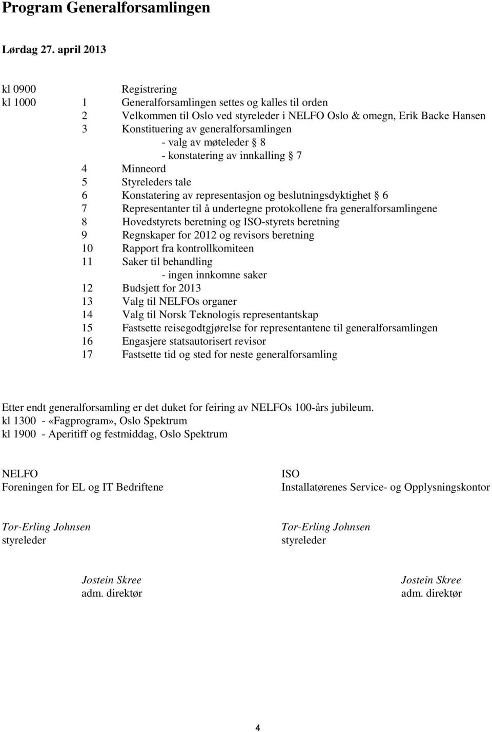 generalforsamlingen - valg av møteleder 8 - konstatering av innkalling 7 4 Minneord 5 Styreleders tale 6 Konstatering av representasjon og beslutningsdyktighet 6 7 Representanter til å undertegne