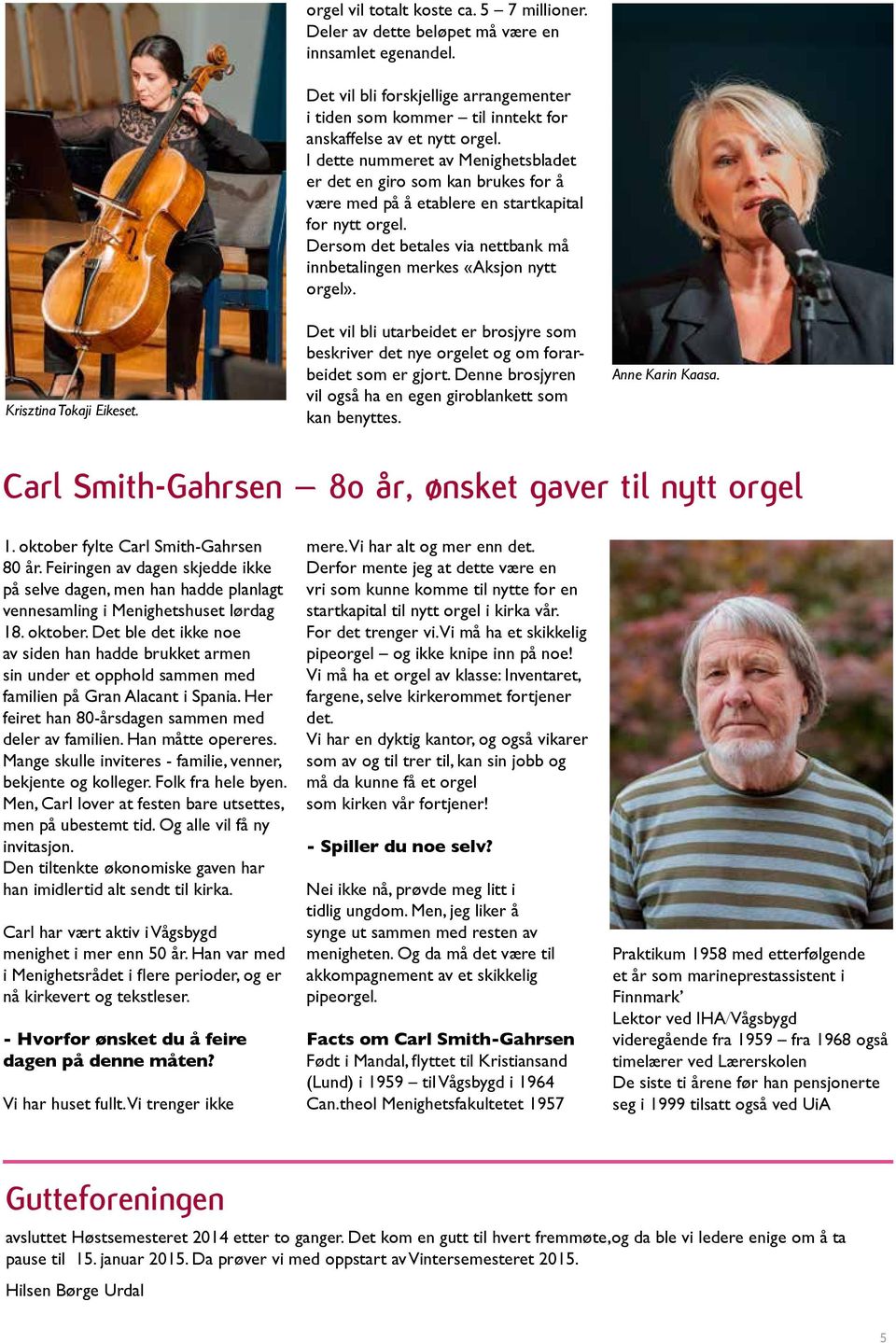 I dette nummeret av Menighetsbladet er det en giro som kan brukes for å være med på å etablere en startkapital for nytt orgel.