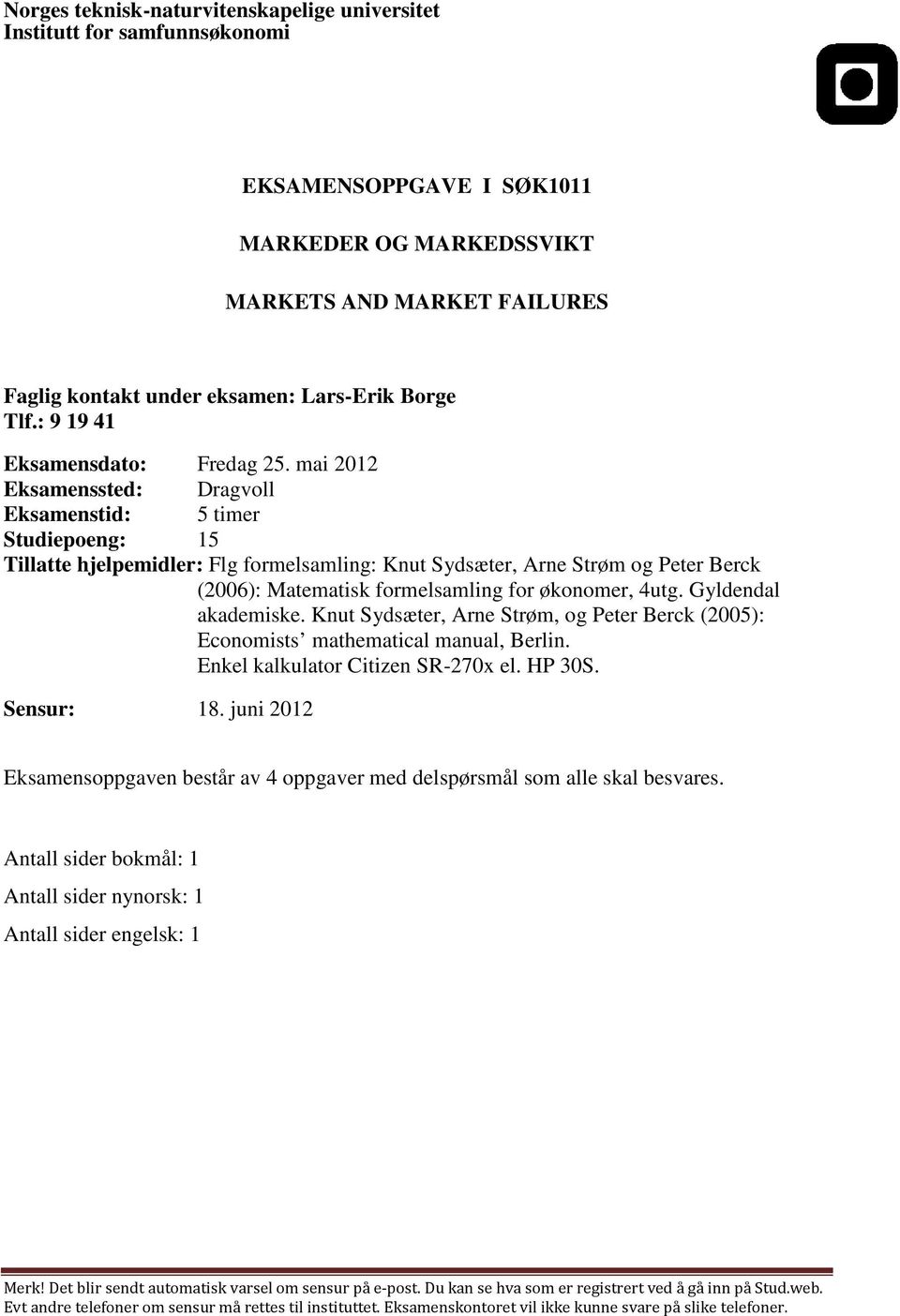 mai 2012 Eksamenssted: Dragvoll Eksamenstid: 5 timer Studiepoeng: 15 Tillatte hjelpemidler: Flg formelsamling: Knut Sydsæter, Arne Strøm og Peter Berck (2006): Matematisk formelsamling for økonomer,