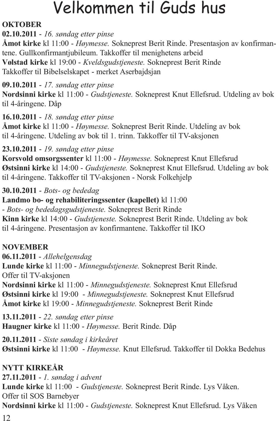 søndag etter pinse Nordsinni kirke kl 11:00 - Gudstjeneste. Sokneprest Knut Ellefsrud. Utdeling av bok til 4-åringene. Dåp 16.10.2011-18. søndag etter pinse Åmot kirke kl 11:00 - Høymesse.