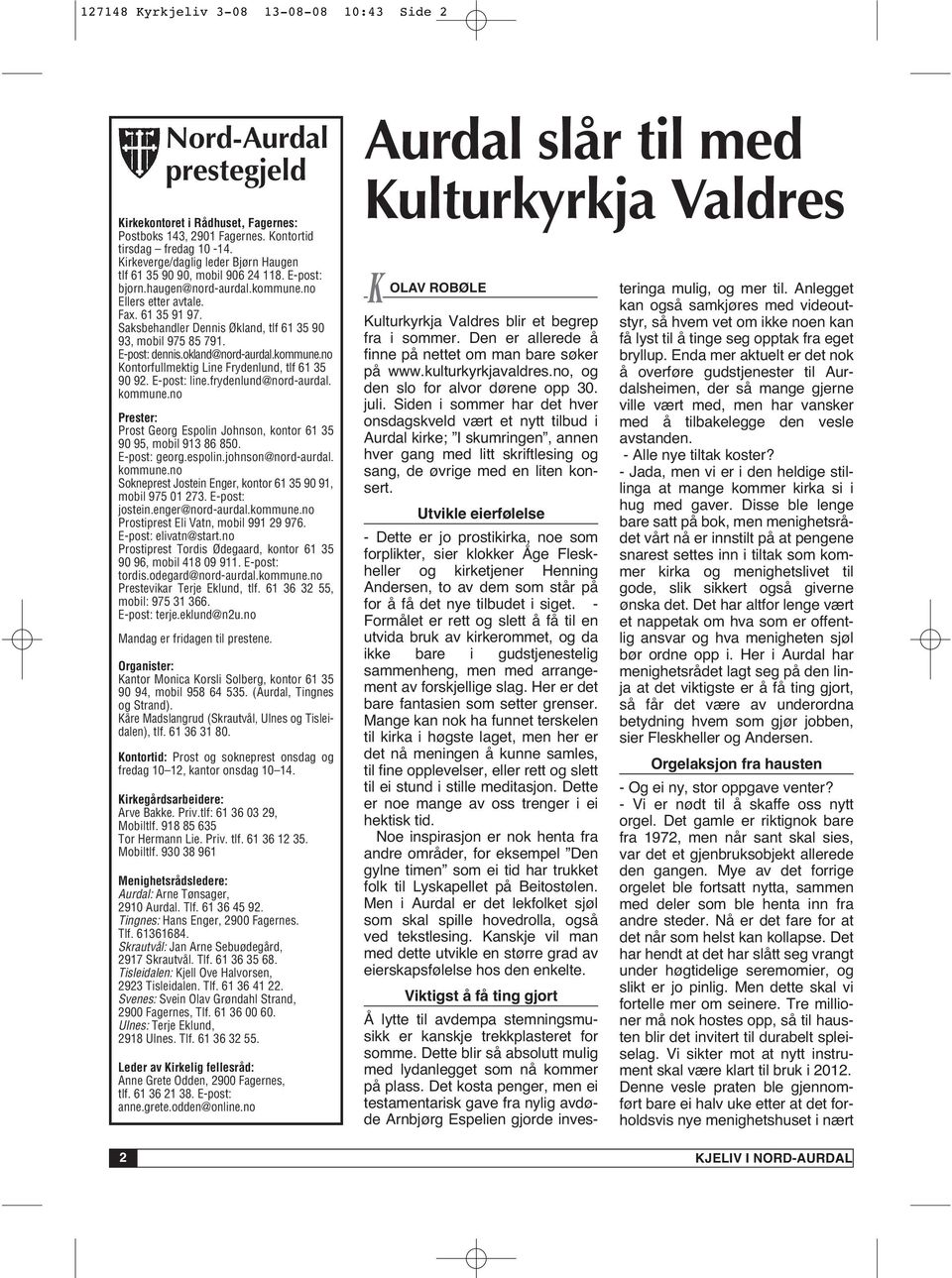 Saksbehandler Dennis Økland, tlf 61 35 90 93, mobil 975 85 791. E-post: dennis.okland@nord-aurdal.kommune.no Kontorfullmektig Line Frydenlund, tlf 61 35 90 92. E-post: line.frydenlund@nord-aurdal.