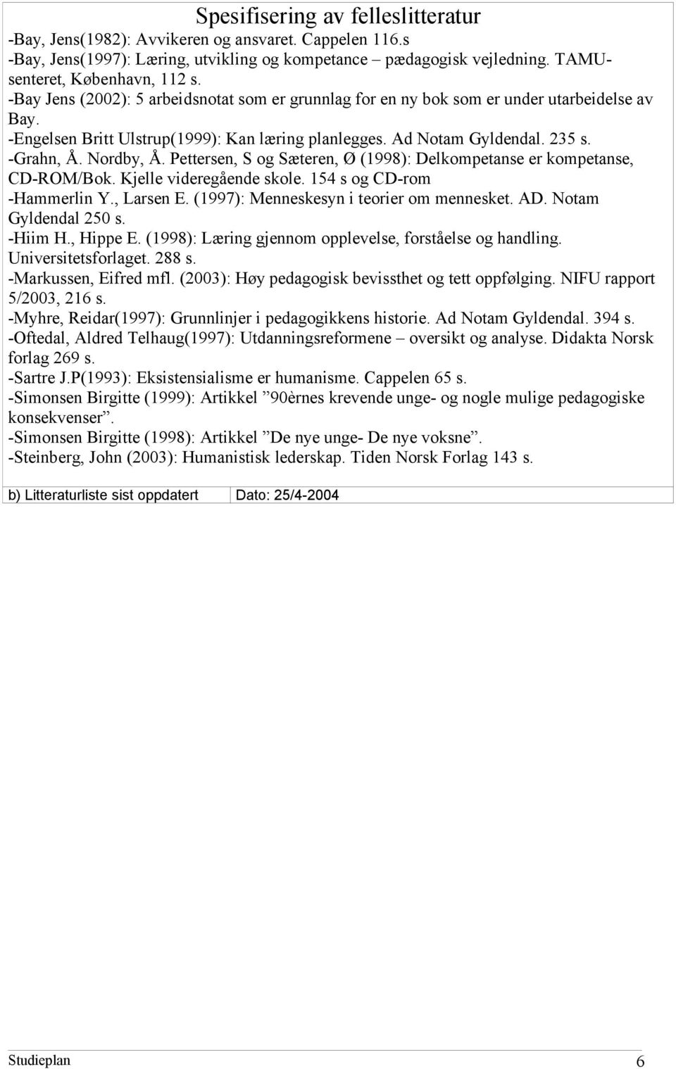 Pettersen, S og Sæteren, Ø (1998): Delkompetanse er kompetanse, CD-ROM/Bok. Kjelle videregående skole. 154 s og CD-rom -Hammerlin Y., Larsen E. (1997): Menneskesyn i teorier om mennesket. AD.
