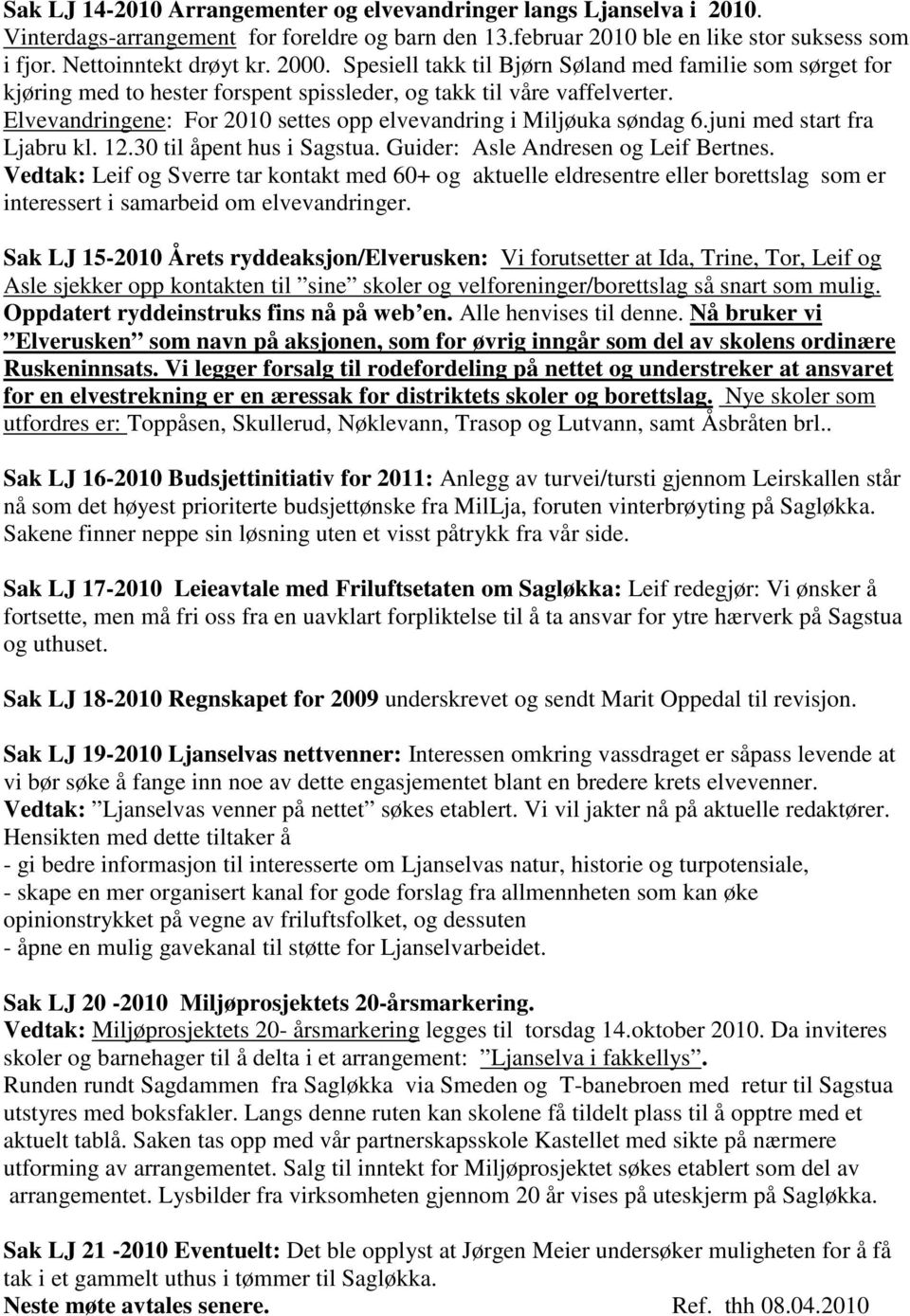 Elvevandringene: For 2010 settes opp elvevandring i Miljøuka søndag 6.juni med start fra Ljabru kl. 12.30 til åpent hus i Sagstua. Guider: Asle Andresen og Leif Bertnes.