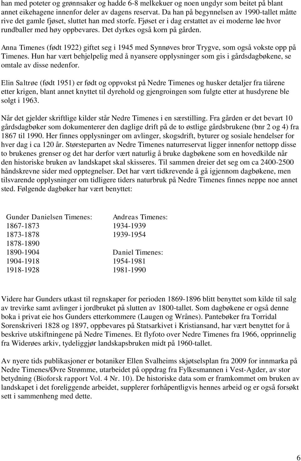 Det dyrkes også korn på gården. Anna Timenes (født 1922) giftet seg i 1945 med Synnøves bror Trygve, som også vokste opp på Timenes.