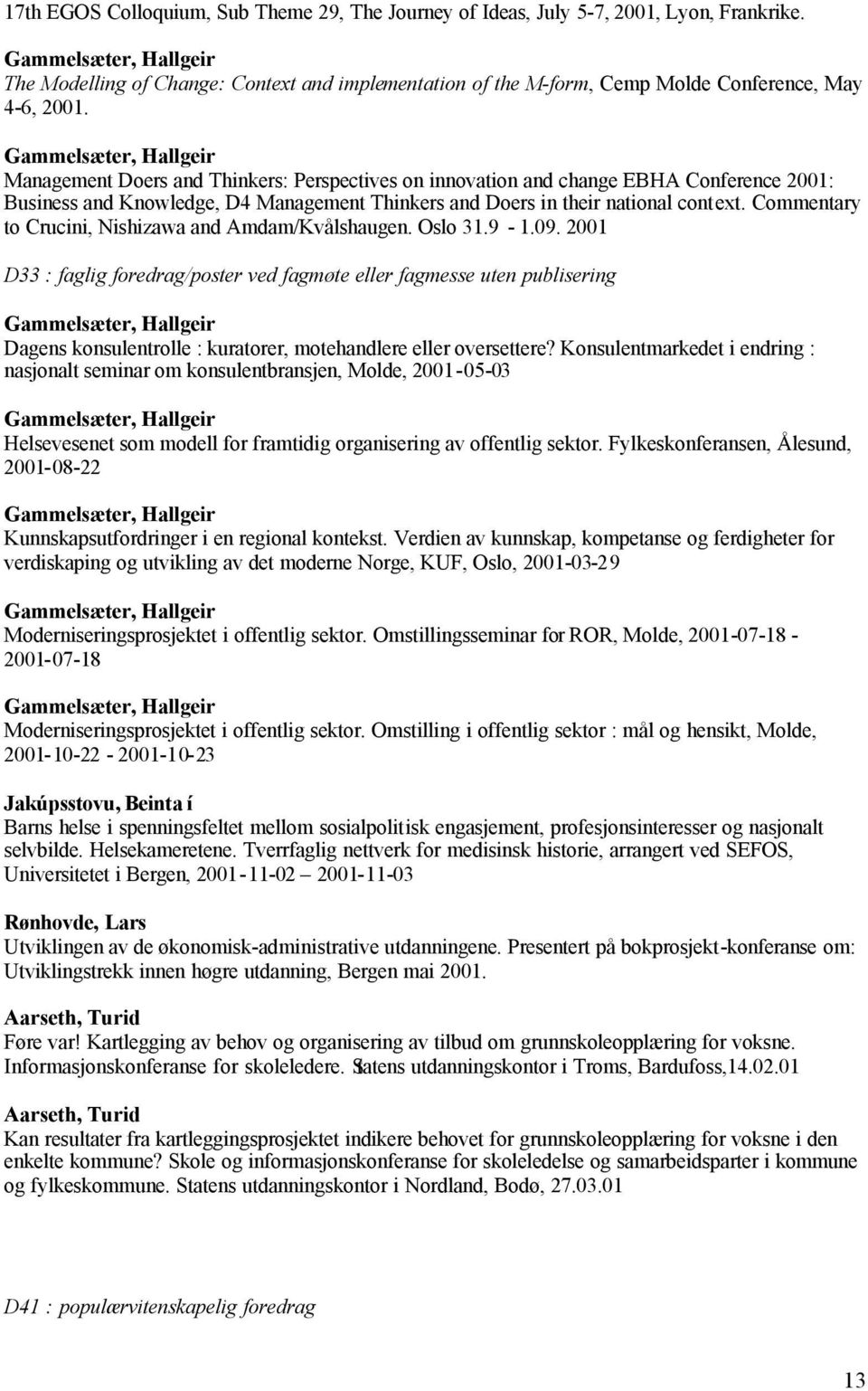 Gammelsæter, Hallgeir Management Doers and Thinkers: Perspectives on innovation and change EBHA Conference 2001: Business and Knowledge, D4 Management Thinkers and Doers in their national context.