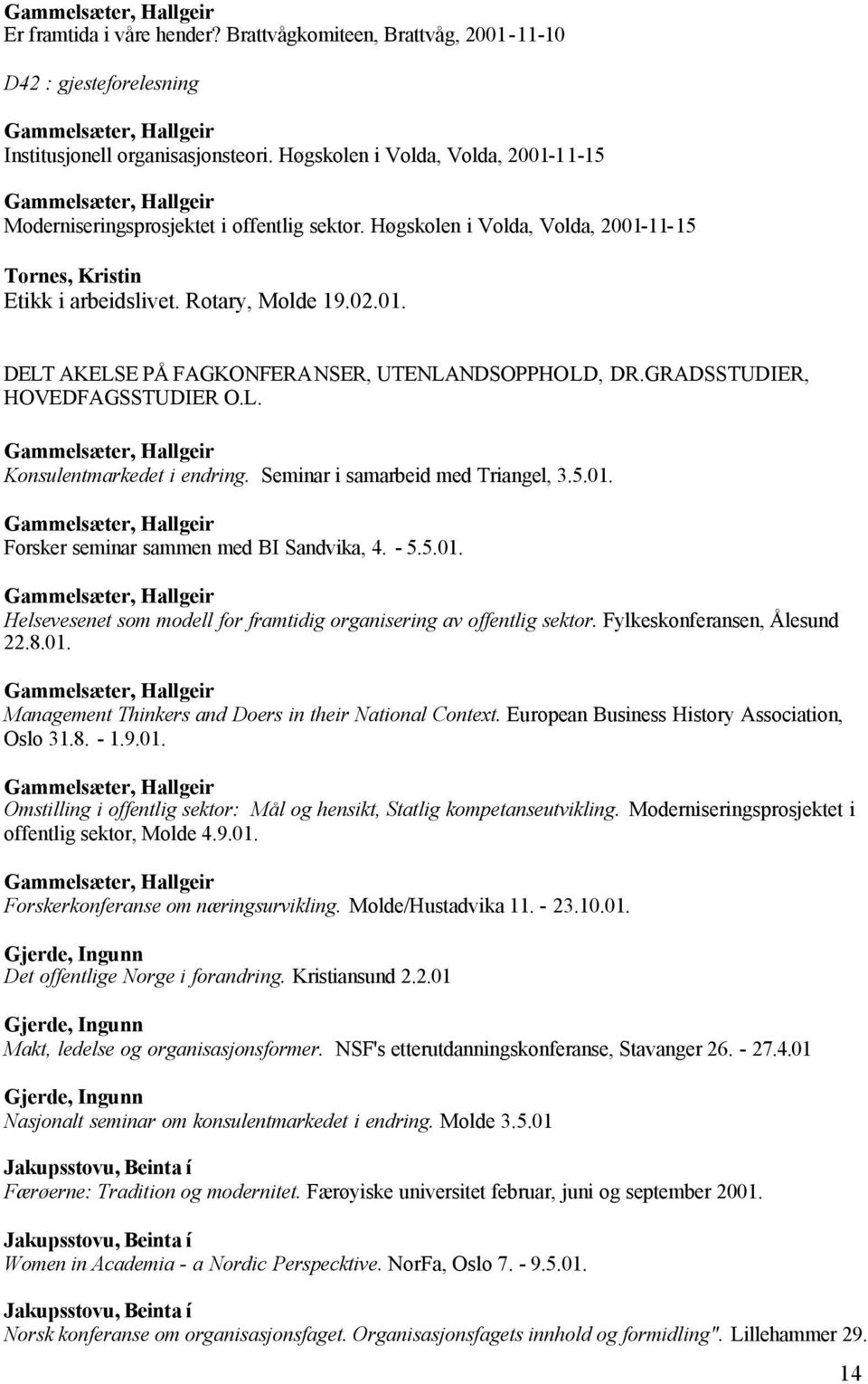 01. DELT AKELSE PÅ FAGKONFERANSER, UTENLANDSOPPHOLD, DR.GRADSSTUDIER, HOVEDFAGSSTUDIER O.L. Gammelsæter, Hallgeir Konsulentmarkedet i endring. Seminar i samarbeid med Triangel, 3.5.01. Gammelsæter, Hallgeir Forsker seminar sammen med BI Sandvika, 4.