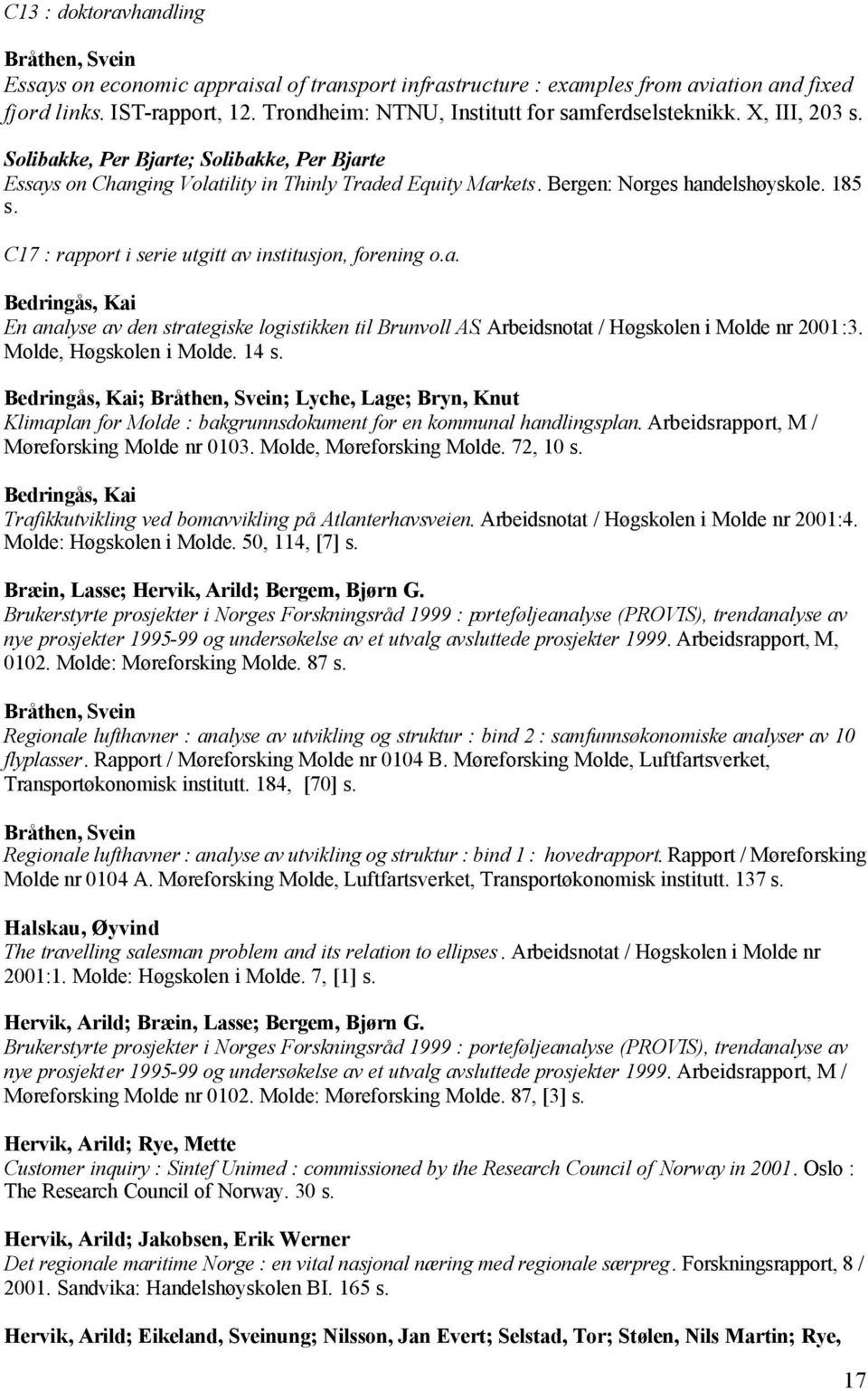 Bergen: Norges handelshøyskole. 185 s. C17 : rapport i serie utgitt av institusjon, forening o.a. Bedringås, Kai En analyse av den strategiske logistikken til Brunvoll AS.