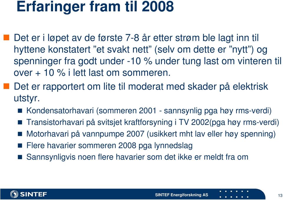 Det er rapportert om lite til moderat med skader på elektrisk utstyr.