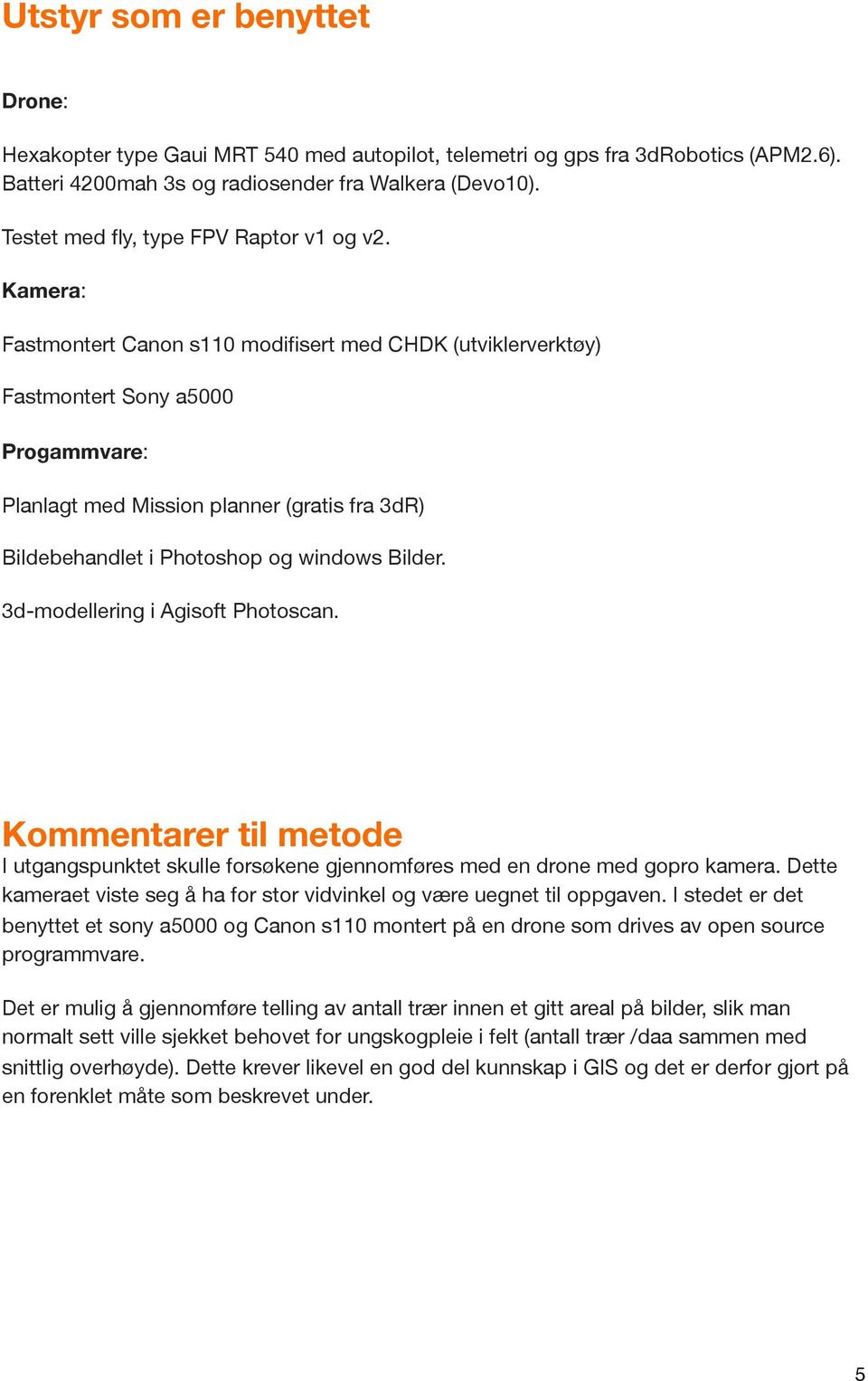 Kamera: Fastmontert Canon s110 modifisert med CHDK (utviklerverktøy) Fastmontert Sony a5000 Progammvare: Planlagt med Mission planner (gratis fra 3dR) Bildebehandlet i Photoshop og windows Bilder.