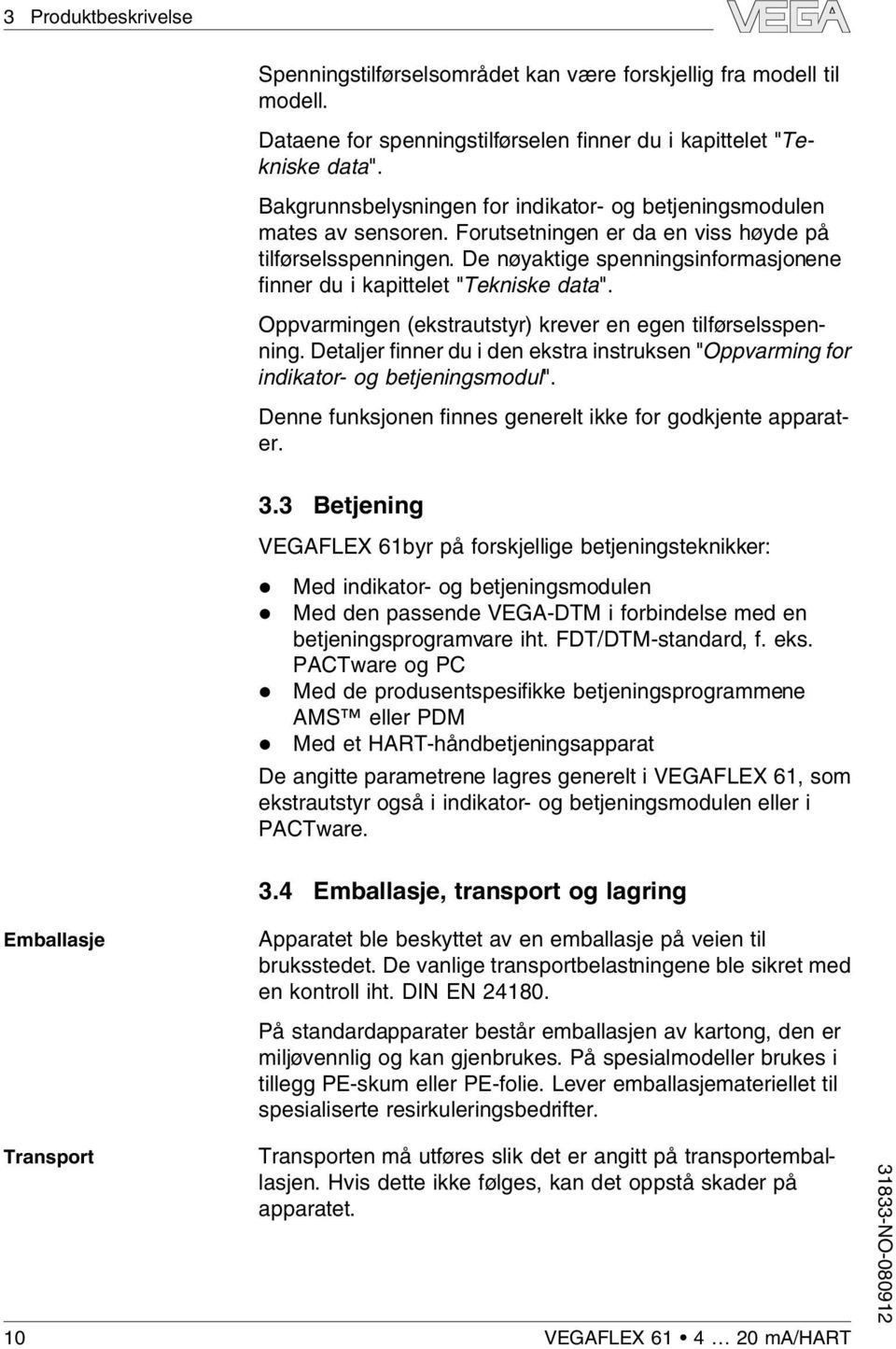 De nøyaktige spenningsinformasjonene finner du i kapitteet "Tekniske data". Oppvarmingen (ekstrautstyr) krever en egen tiførsesspenning.