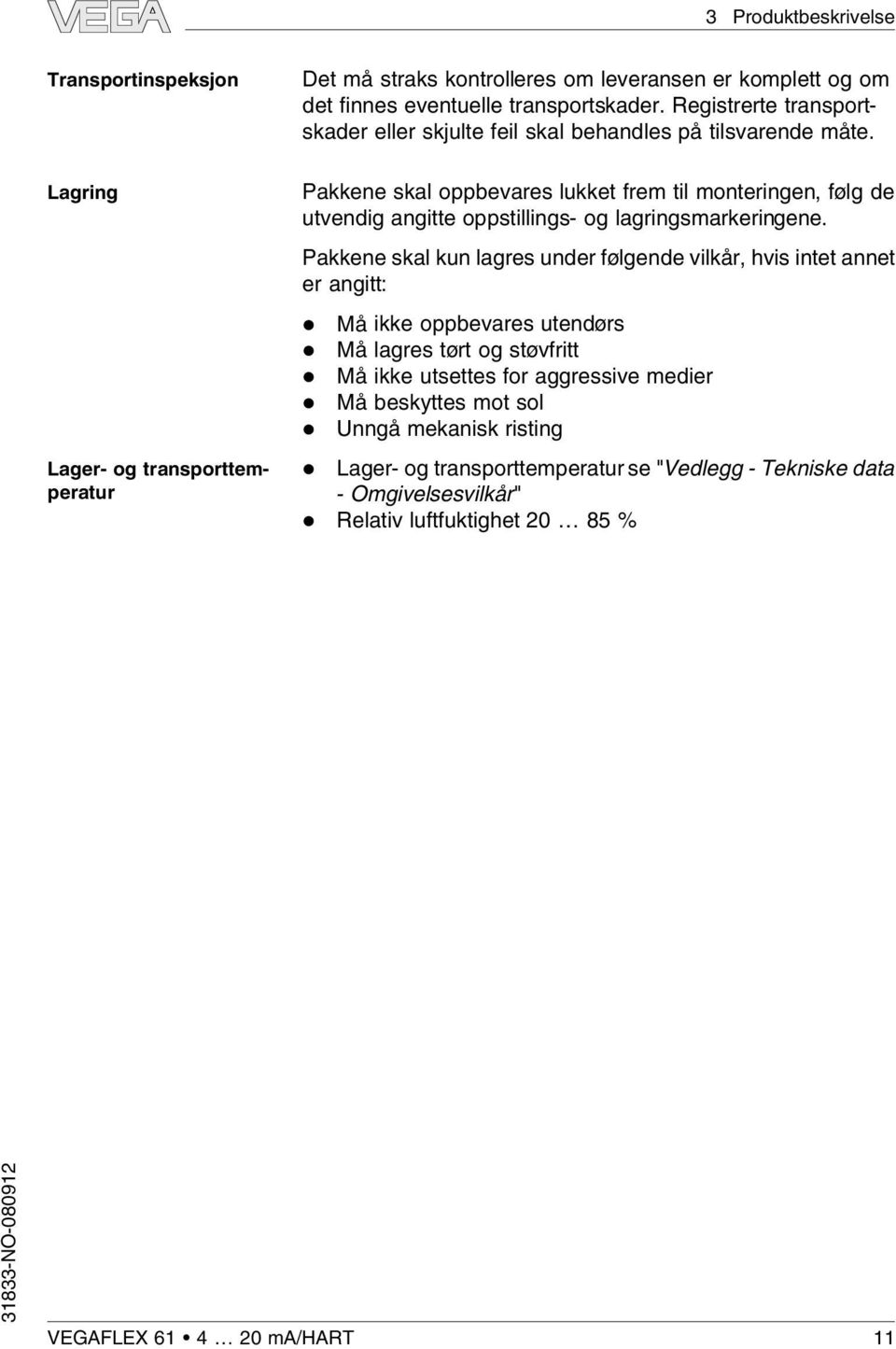 Pakkene ska oppbevares ukket frem ti monteringen, føg de utvendig angitte oppstiings- og agringsmarkeringene.