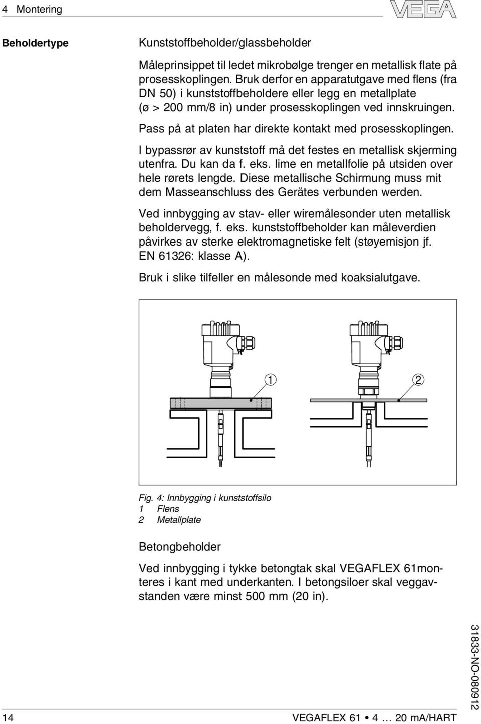 Pass på at paten har direkte kontakt med prosesskopingen. I bypassrør av kunststoff må det festes en metaisk skjerming utenfra. Du kan da f. eks. ime en metafoie på utsiden over hee rørets engde.