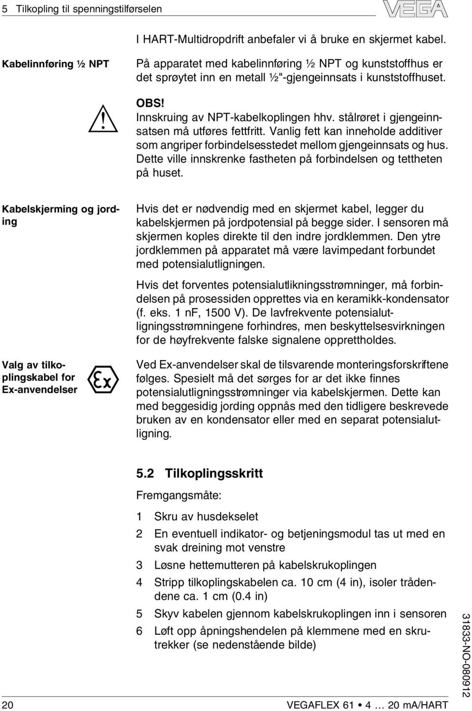 stårøret i gjengeinnsatsen må utføres fettfritt. Vanig fett kan innehode additiver som angriper forbindesesstedet meom gjengeinnsats og hus.