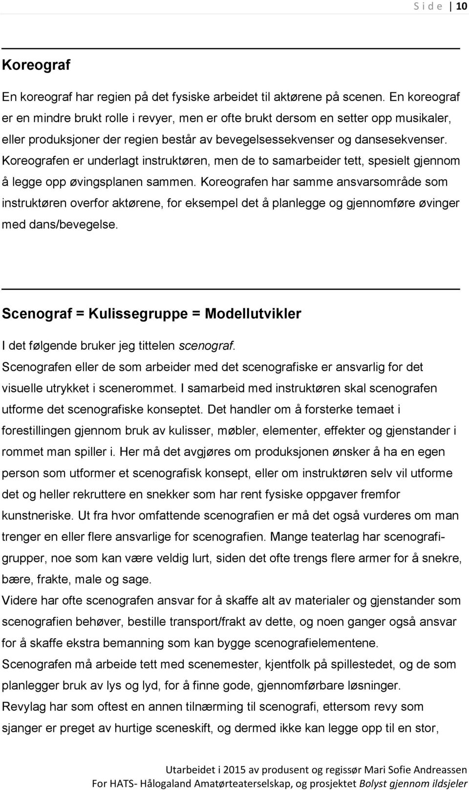 Koreografen er underlagt instruktøren, men de to samarbeider tett, spesielt gjennom å legge opp øvingsplanen sammen.