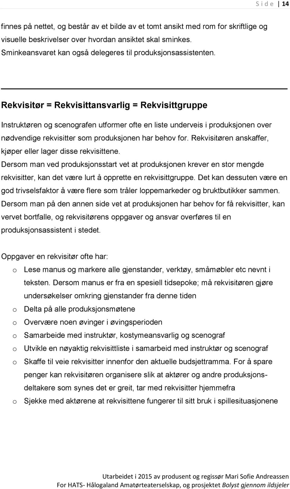 Rekvisitør = Rekvisittansvarlig = Rekvisittgruppe Instruktøren og scenografen utformer ofte en liste underveis i produksjonen over nødvendige rekvisitter som produksjonen har behov for.