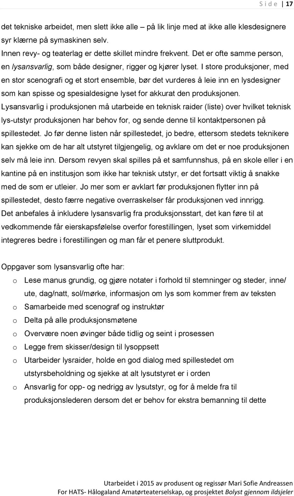 I store produksjoner, med en stor scenografi og et stort ensemble, bør det vurderes å leie inn en lysdesigner som kan spisse og spesialdesigne lyset for akkurat den produksjonen.