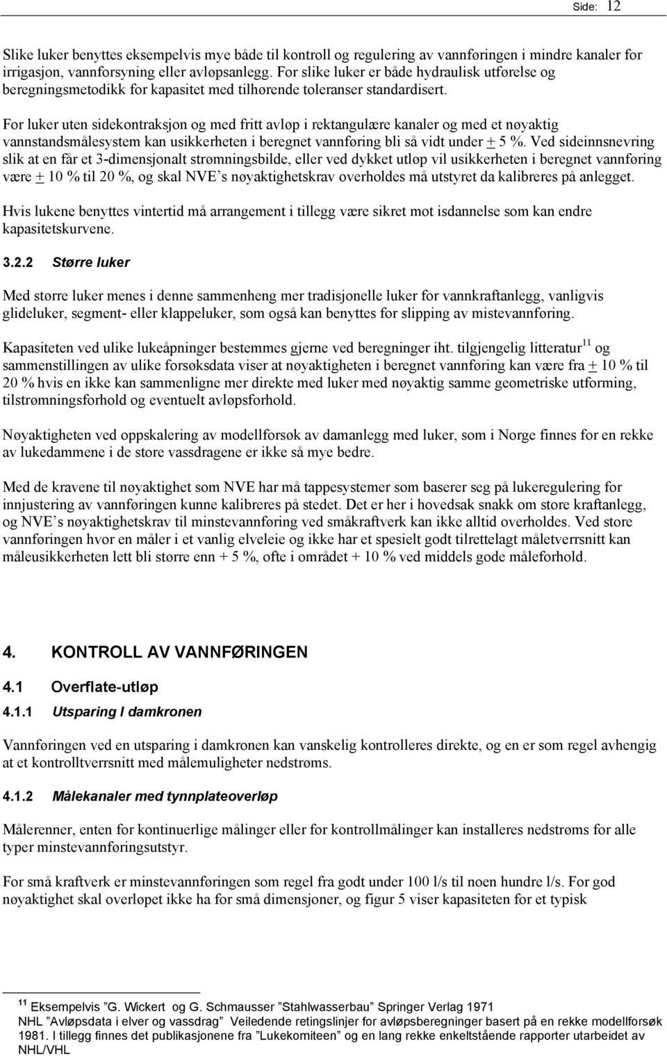 For luker uten sidekontraksjon og med fritt avløp i rektangulære kanaler og med et nøyaktig vannstandsmålesystem kan usikkerheten i beregnet vannføring bli så vidt under + 5 %.