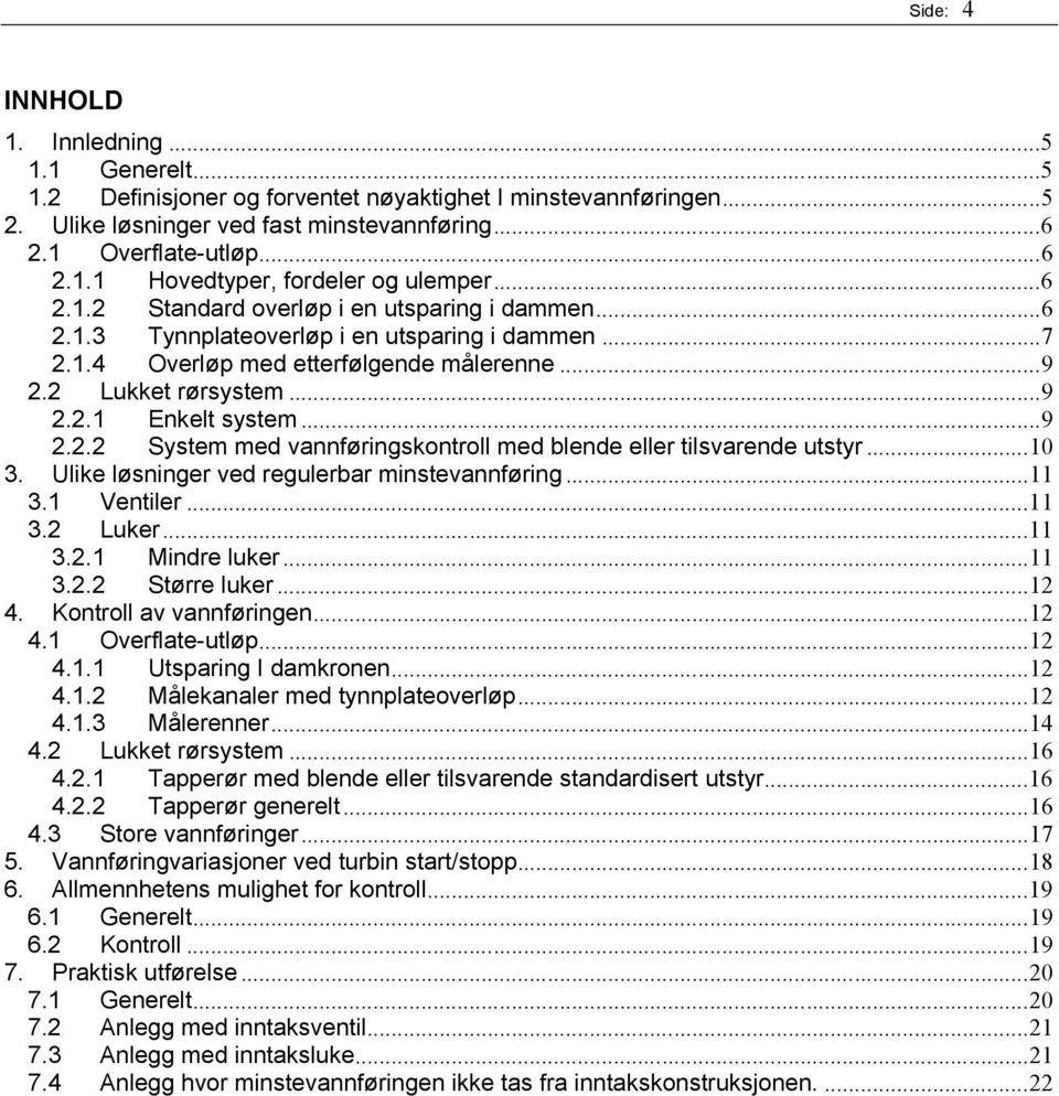 ..9 2.2.2 System med vannføringskontroll med blende eller tilsvarende utstyr...10 3. Ulike løsninger ved regulerbar minstevannføring...11 3.1 Ventiler...11 3.2 Luker...11 3.2.1 Mindre luker...11 3.2.2 Større luker.