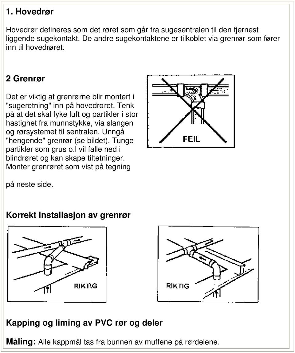 Tenk på at det skal fyke luft og partikler i stor hastighet fra munnstykke, via slangen og rørsystemet til sentralen. Unngå "hengende" grenrør (se bildet).