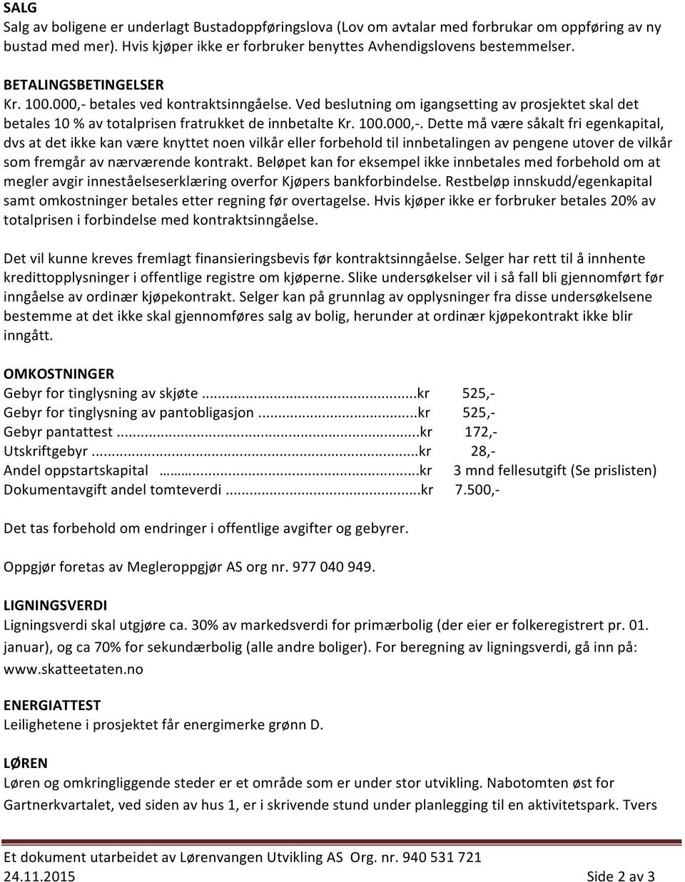 betales ved kontraktsinngåelse. Ved beslutning om igangsetting av prosjektet skal det betales 10 % av totalprisen fratrukket de innbetalte Kr. 100.000,-.