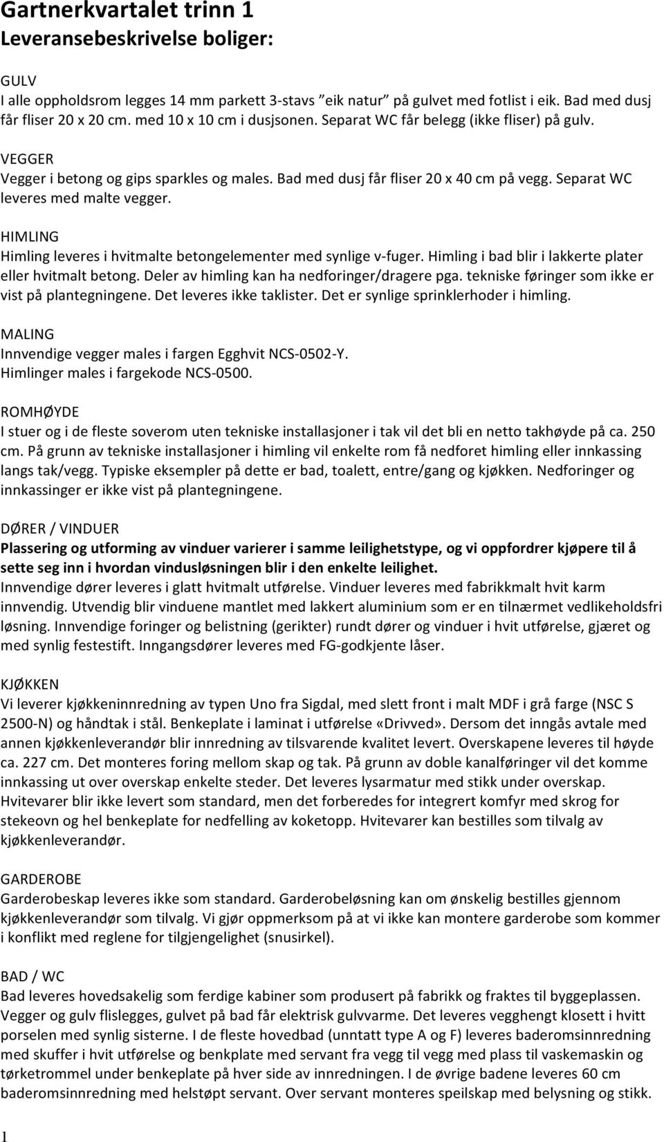 Separat WC leveres med malte vegger. HIMLING Himling leveres i hvitmalte betongelementer med synlige v- fuger. Himling i bad blir i lakkerte plater eller hvitmalt betong.