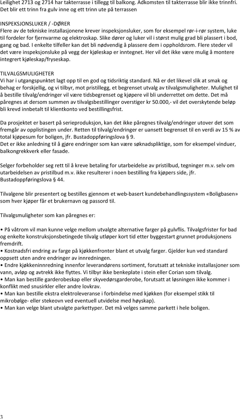 fordeler for fjernvarme og elektroskap. Slike dører og luker vil i størst mulig grad bli plassert i bod, gang og bad. I enkelte tilfeller kan det bli nødvendig å plassere dem i oppholdsrom.