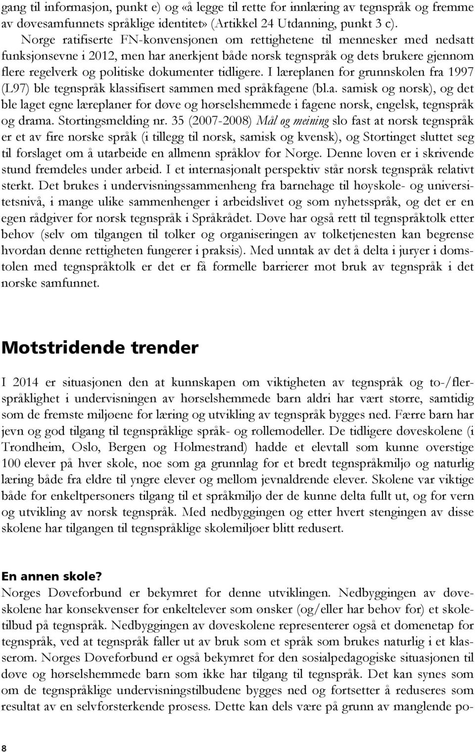 dokumenter tidligere. I læreplanen for grunnskolen fra 1997 (L97) ble tegnspråk klassifisert sammen med språkfagene (bl.a. samisk og norsk), og det ble laget egne læreplaner for døve og hørselshemmede i fagene norsk, engelsk, tegnspråk og drama.