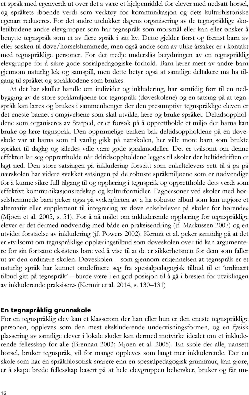 liv. Dette gjelder først og fremst barn av eller søsken til døve/hørselshemmede, men også andre som av ulike årsaker er i kontakt med tegnspråklige personer.