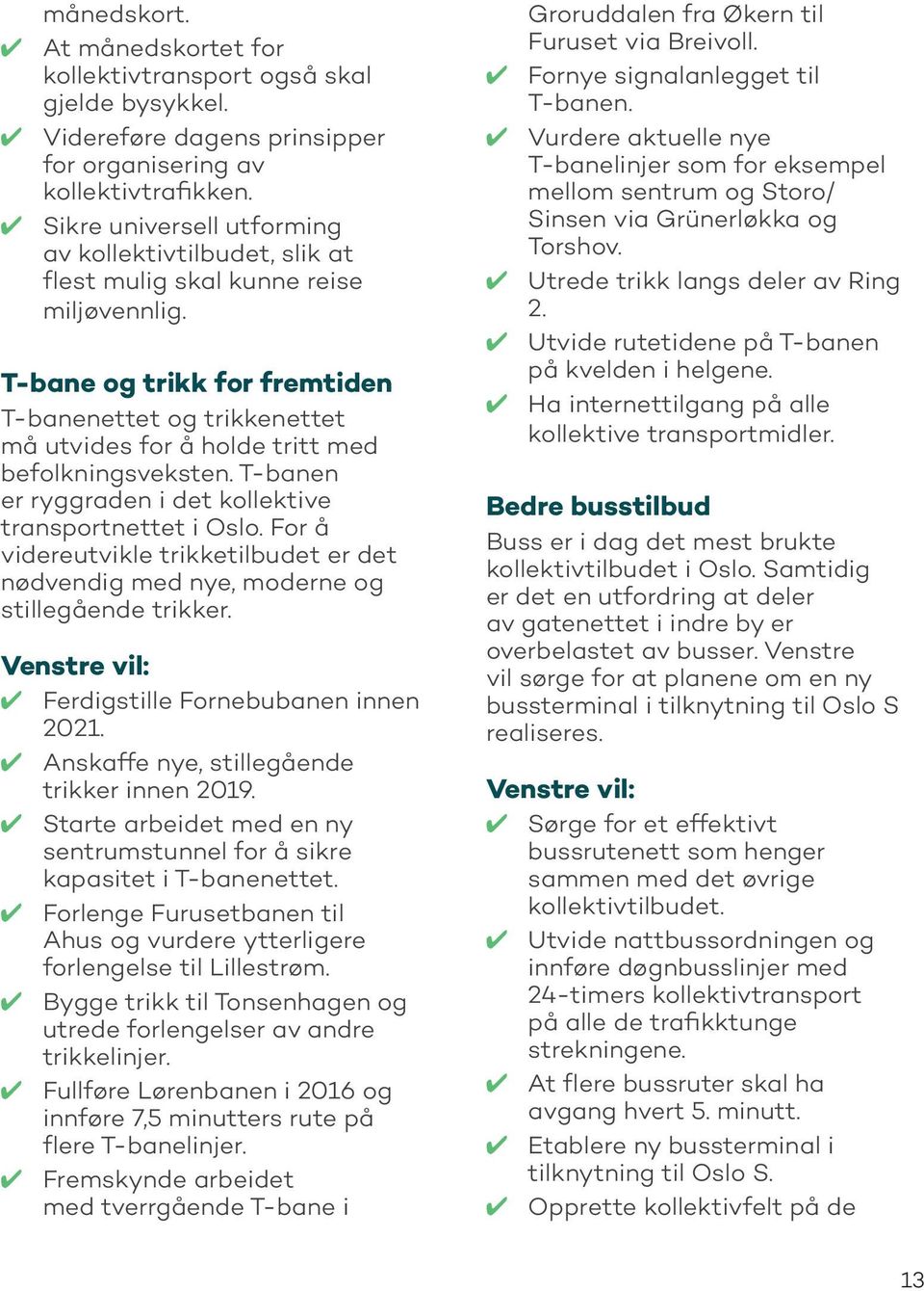 T-bane og trikk for fremtiden T-banenettet og trikkenettet må utvides for å holde tritt med befolkningsveksten. T-banen er ryggraden i det kollektive transportnettet i Oslo.