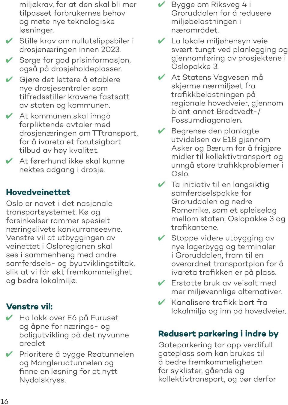 At kommunen skal inngå forpliktende avtaler med drosjenæringen om TTtransport, for å ivareta et forutsigbart tilbud av høy kvalitet. At førerhund ikke skal kunne nektes adgang i drosje.