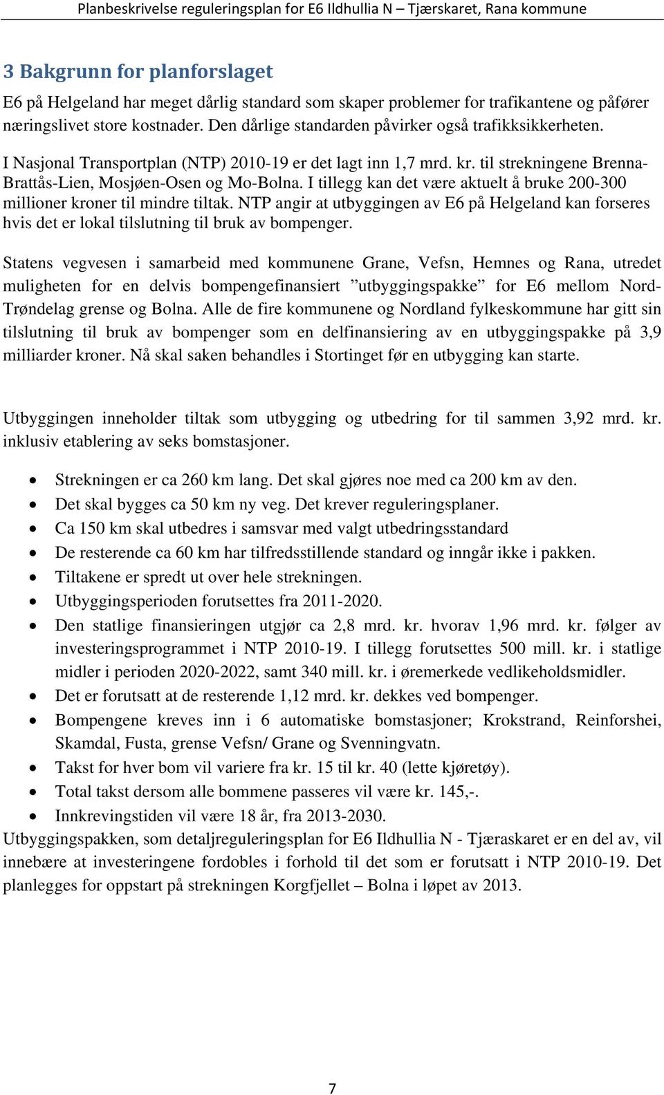 I tillegg kan det være aktuelt å bruke 200-300 millioner kroner til mindre tiltak. NTP angir at utbyggingen av E6 på Helgeland kan forseres hvis det er lokal tilslutning til bruk av bompenger.