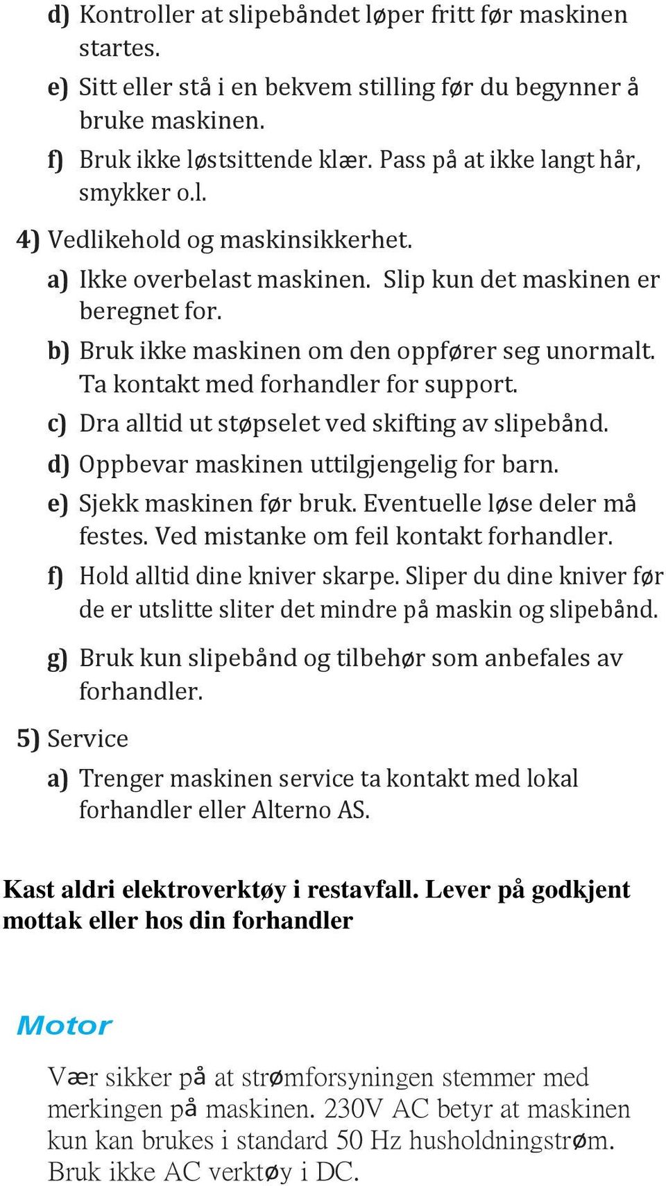 Ta kontakt med forhandler for support. c) Dra alltid ut støpselet ved skifting av slipebånd. d) Oppbevar maskinen uttilgjengelig for barn. e) Sjekk maskinen før bruk. Eventuelle løse deler må festes.