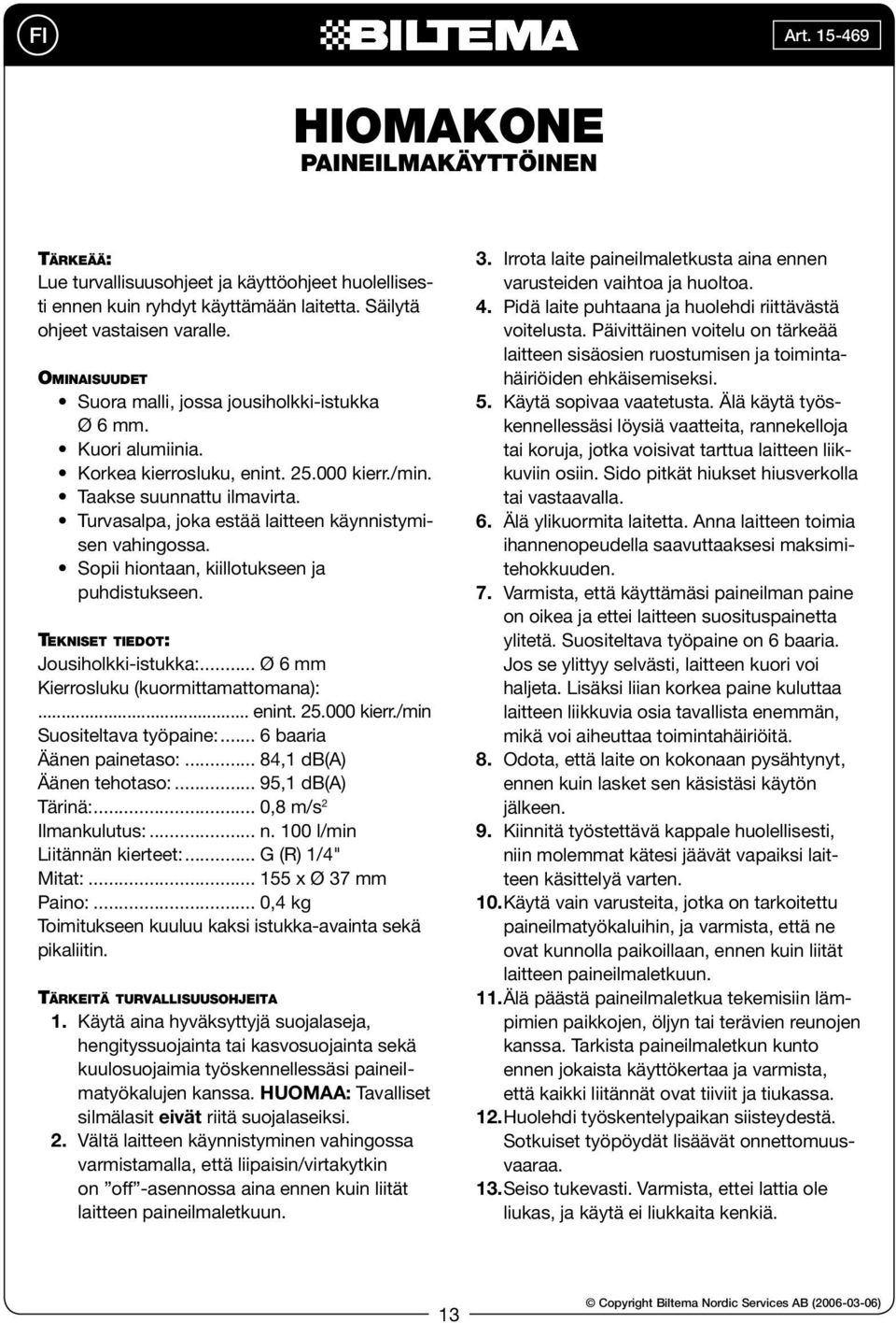 Turvasalpa, joka estää laitteen käynnistymisen vahingossa. Sopii hiontaan, kiillotukseen ja puhdistukseen. TEKNISET TIEDOT: Jousiholkki-istukka:... Ø 6 mm Kierrosluku (kuormittamattomana):... enint.