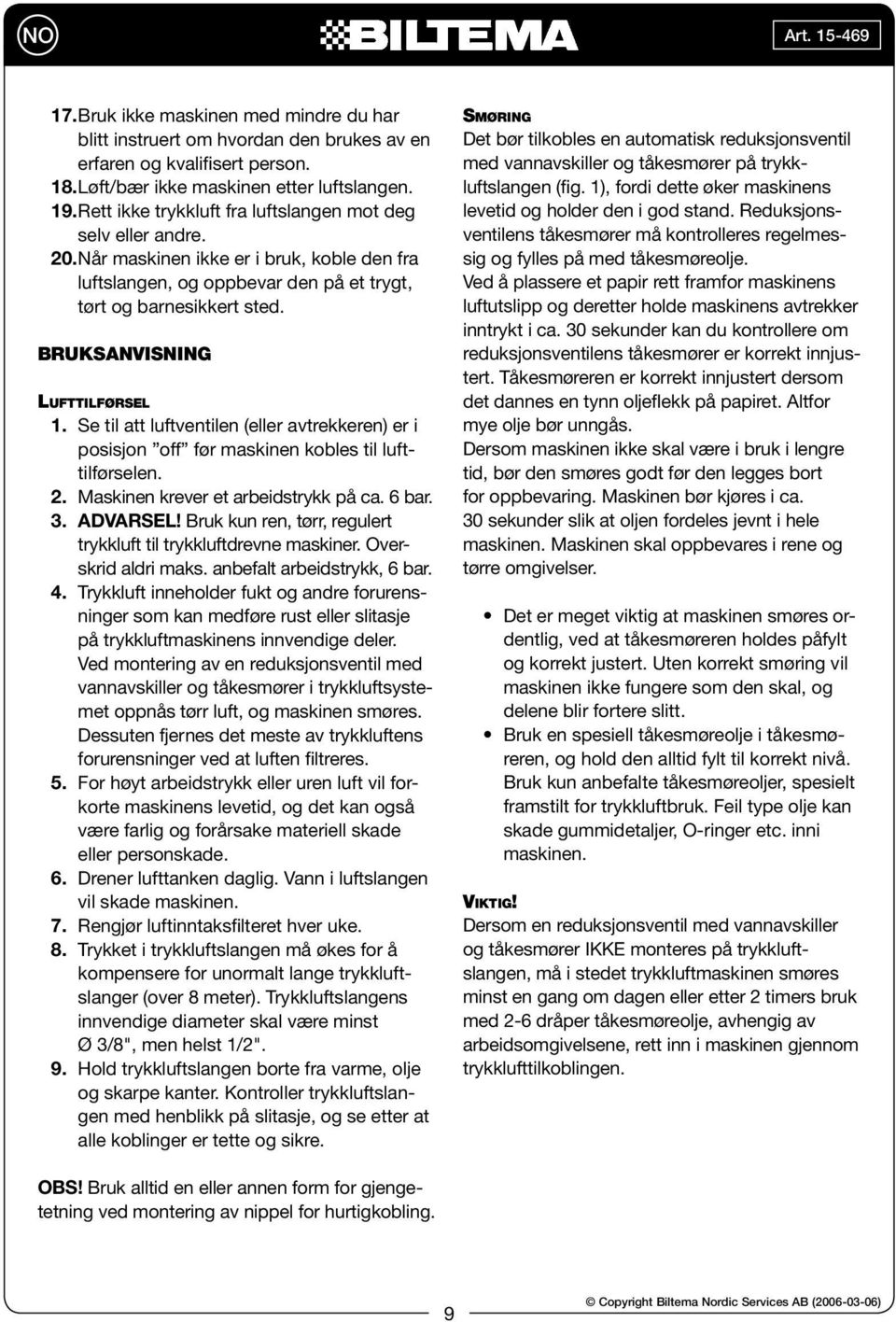 BRUKSANVISNING LUFTTILFØRSEL 1. Se til att luftventilen (eller avtrekkeren) er i posisjon off før maskinen kobles til lufttilførselen. 2. Maskinen krever et arbeidstrykk på ca. 6 bar. 3. ADVARSEL!