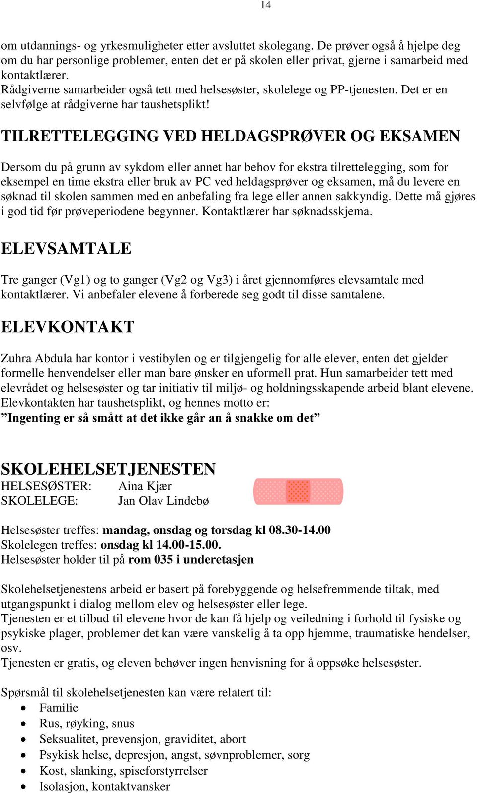 TILRETTELEGGING VED HELDAGSPRØVER OG EKSAMEN Dersom du på grunn av sykdom eller annet har behov for ekstra tilrettelegging, som for eksempel en time ekstra eller bruk av PC ved heldagsprøver og